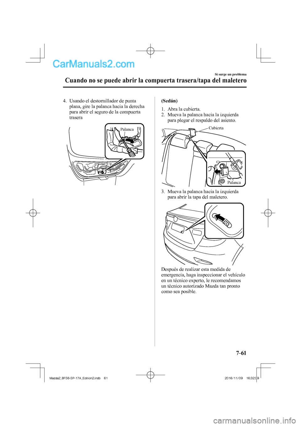 MAZDA MODEL 2 2018  Manual del propietario (in Spanish) 7–61
Si surge un problema
Cuando no se puede abrir la compuerta trasera/tapa del maletero
   4.   Usando  el  destornillador  de  punta 
plana, gire la palanca hacia la derecha 
para abrir el seguro