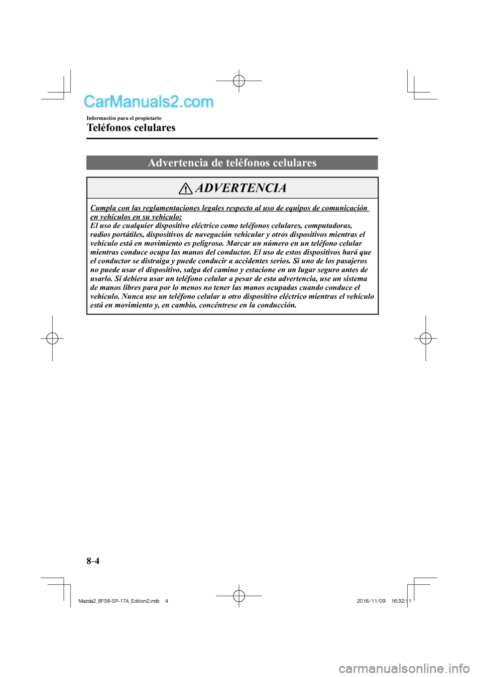 MAZDA MODEL 2 2018  Manual del propietario (in Spanish) 8–4
Información para el propietario
Teléfonos celulares
              Advertencia  de  teléfonos  celulares
 ADVERTENCIA
 Cumpla con las reglamentaciones legales respecto al uso de equipos de com