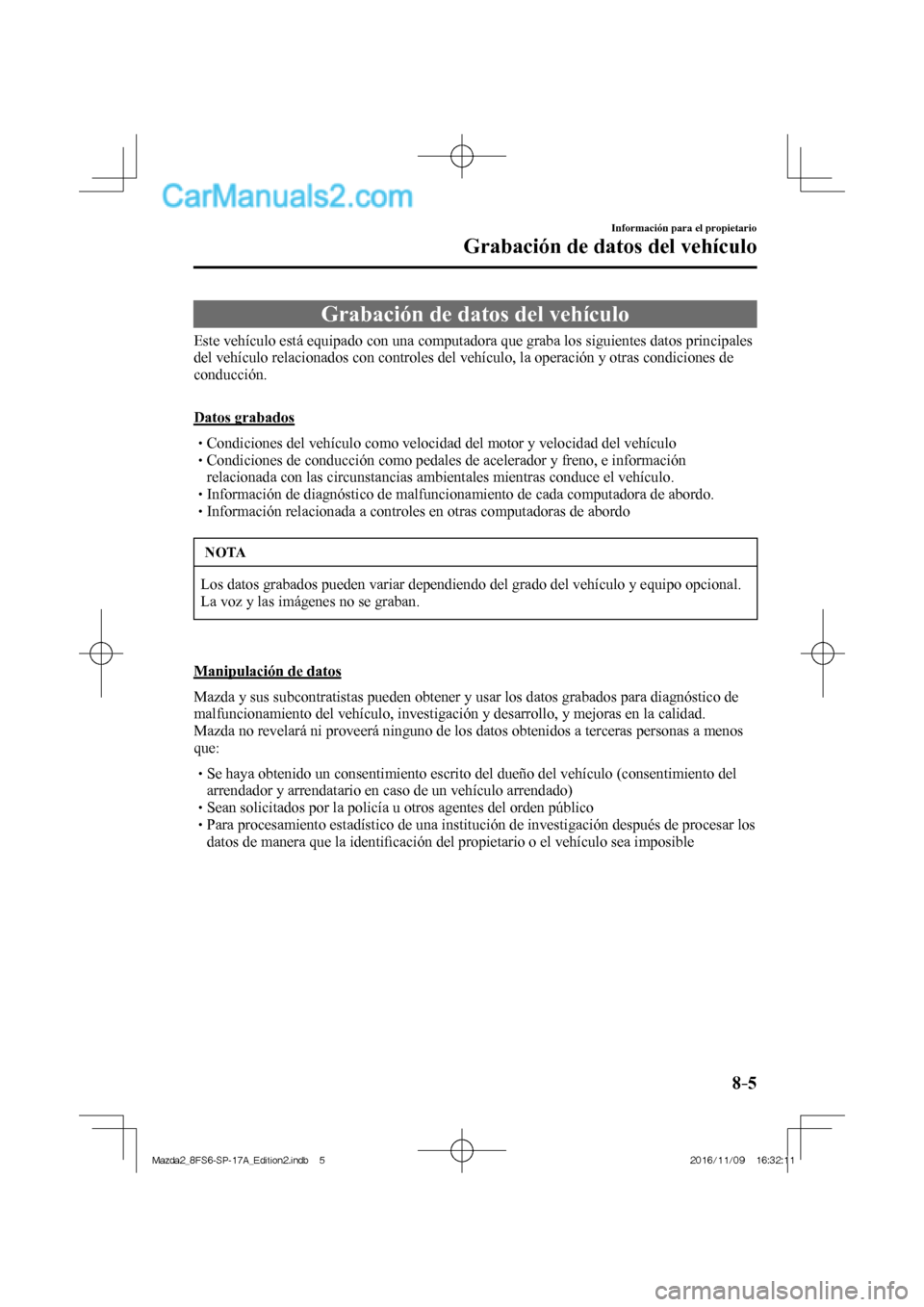 MAZDA MODEL 2 2018  Manual del propietario (in Spanish) 8–5
Información para el propietario
Grabación de datos del vehículo
      Grabación  de  datos  del  vehículo
            Este  vehículo  está  equipado  con  una  computadora  que  graba  lo