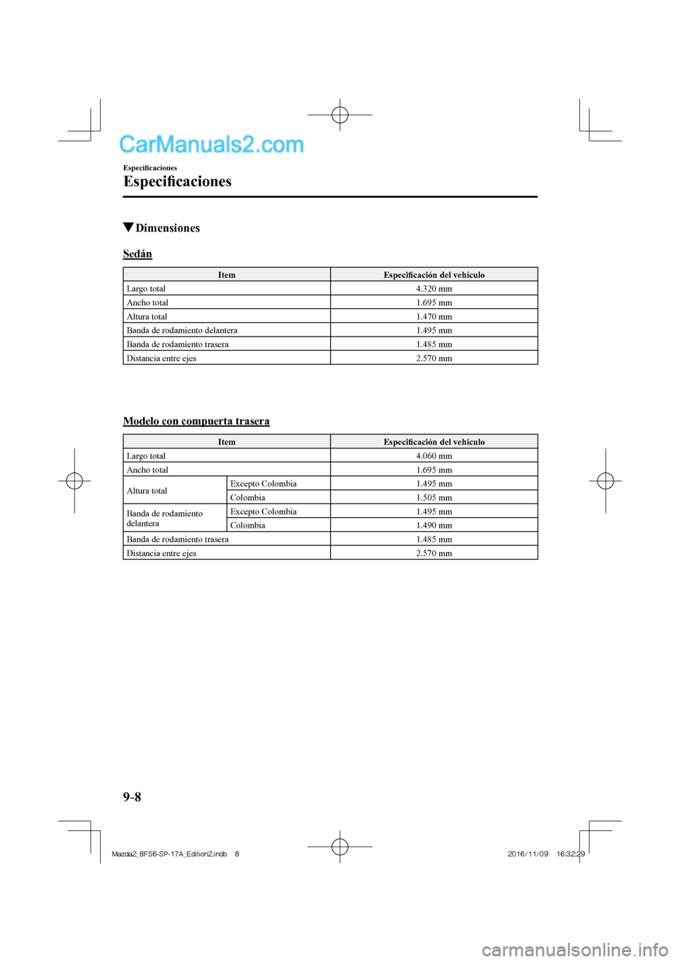 MAZDA MODEL 2 2018  Manual del propietario (in Spanish) 9–8
Especiﬁ caciones
Especiﬁ caciones
          Dimensiones
              Sedán
 Item   Especiﬁ cación del vehículo 
 Largo  total   4.320  mm 
 Ancho  total   1.695  mm 
 Altura  total   1
