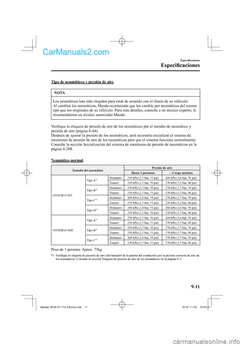 MAZDA MODEL 2 2018  Manual del propietario (in Spanish) 9–11
Especiﬁ caciones
Especiﬁ caciones
  Tipo de neumáticos y presión de aire
 NOTA
 Los neumáticos han sido elegidos para estar de acuerdo con el chasis de su vehículo. 
 Al cambiar los neu