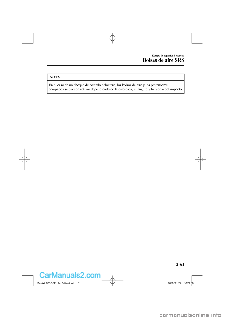 MAZDA MODEL 2 2018  Manual del propietario (in Spanish) 2–61
Equipo de seguridad esencial
Bolsas de aire SRS
 NOTA
 En el caso de un choque de costado delantero, las bolsas de aire y los pretensores 
equipados se pueden activar dependiendo de la direcci