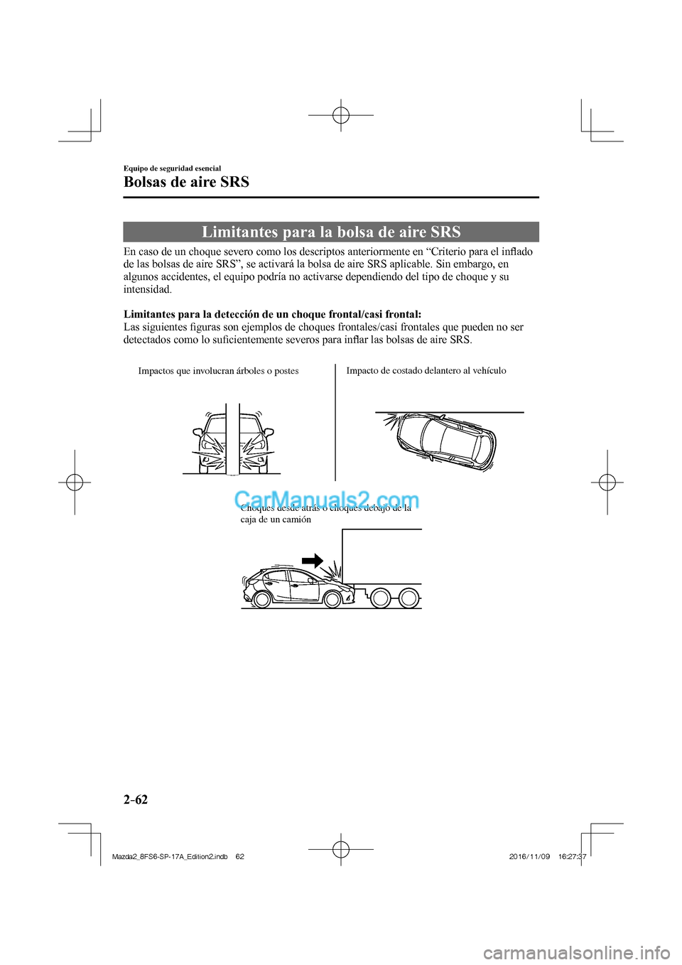 MAZDA MODEL 2 2018  Manual del propietario (in Spanish) 2–62
Equipo de seguridad esencial
Bolsas de aire SRS
 Limitantes para la bolsa de aire SRS
            En caso de un choque severo como los descriptos anteriormente en “Criterio para el inﬂ ado 