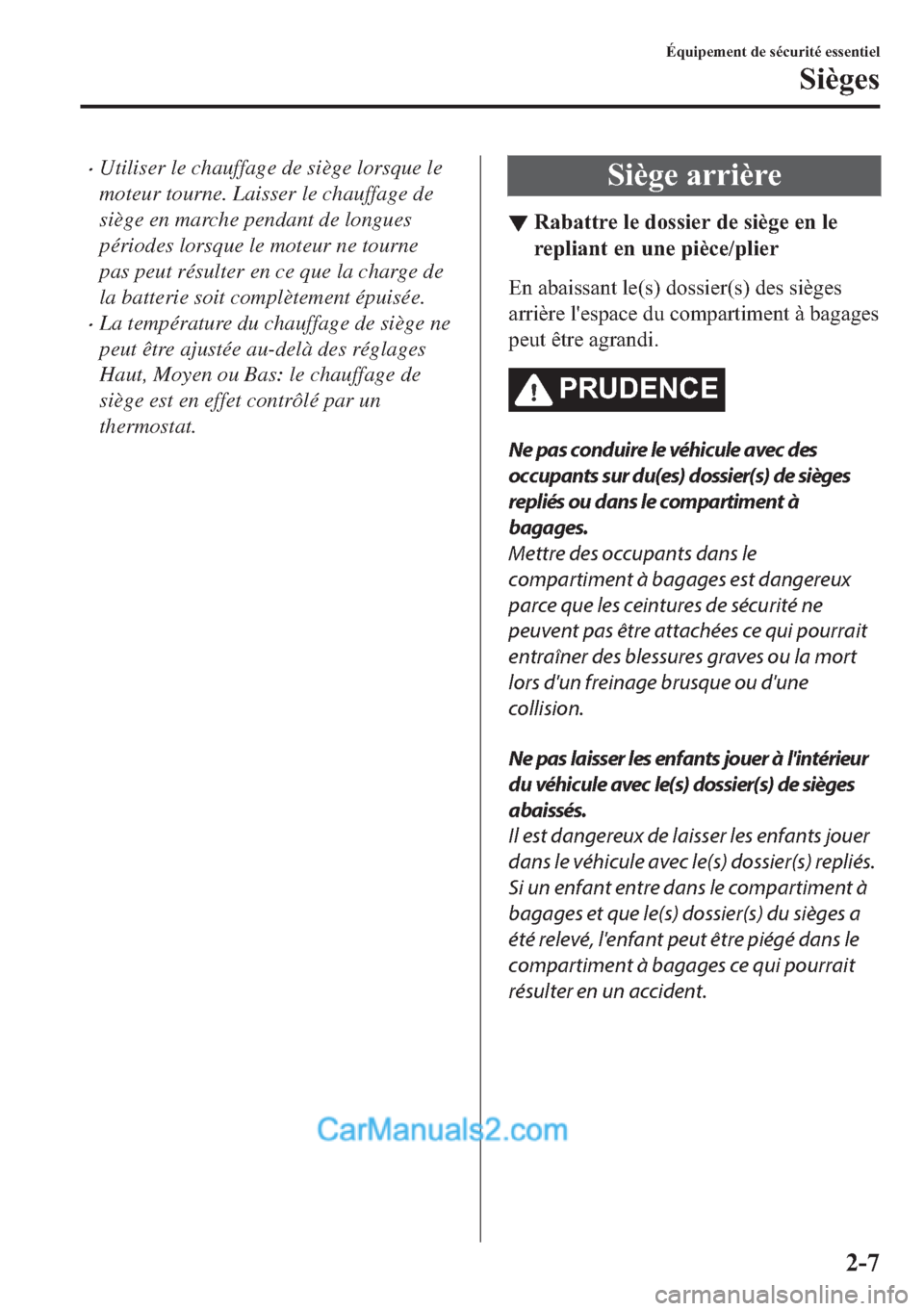 MAZDA MODEL 2 2018  Manuel du propriétaire (in French) �xUtiliser le chauffage de siège lorsque le
moteur tourne. Laisser le chauffage de
siège en marche pendant de longues
périodes lorsque le moteur ne tourne
pas peut résulter en ce que la charge de
