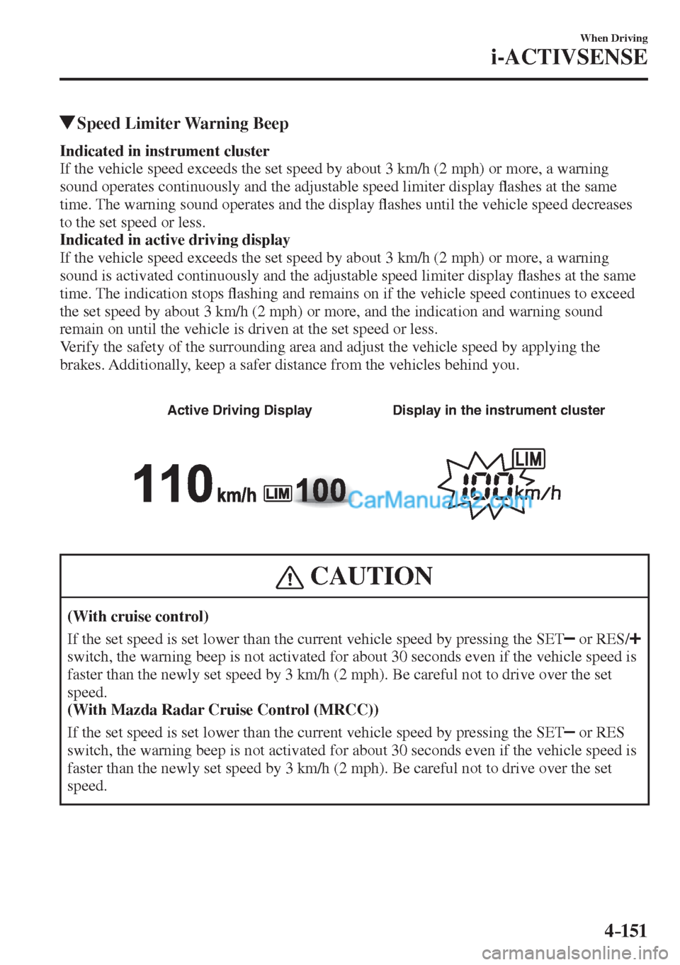 MAZDA MODEL 2 2017  Owners Manual (in English) 4–151
When Driving
i-ACTIVSENSE
          Speed Limiter Warning Beep
      Indicated in instrument cluster 
  If the vehicle speed exceeds the set speed by about 3 km/h (2 mph) or more, a warning 
s