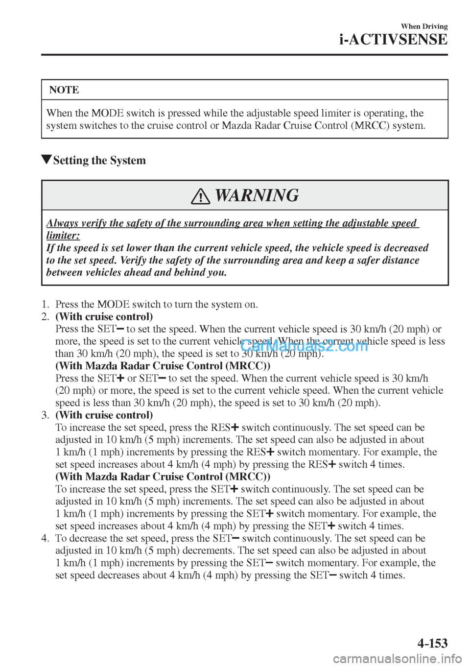 MAZDA MODEL 2 2017  Owners Manual (in English) 4–153
When Driving
i-ACTIVSENSE
 NOTE
 When the MODE switch is pressed while the adjustable speed limiter is operating, the 
system switches to the cruise control or Mazda Radar Cruise Control (MRCC