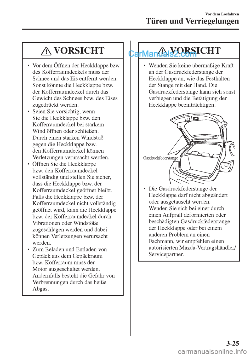 MAZDA MODEL 2 2017  Betriebsanleitung (in German) 3–25
Vor dem Losfahren
Türen und Verriegelungen
 VORSICHT
� � ��  Vor dem Öffnen der Heckklappe bzw. 
des Kofferraumdeckels muss der 
Schnee und das Eis entfernt werden. 
Sonst könnte die Heck