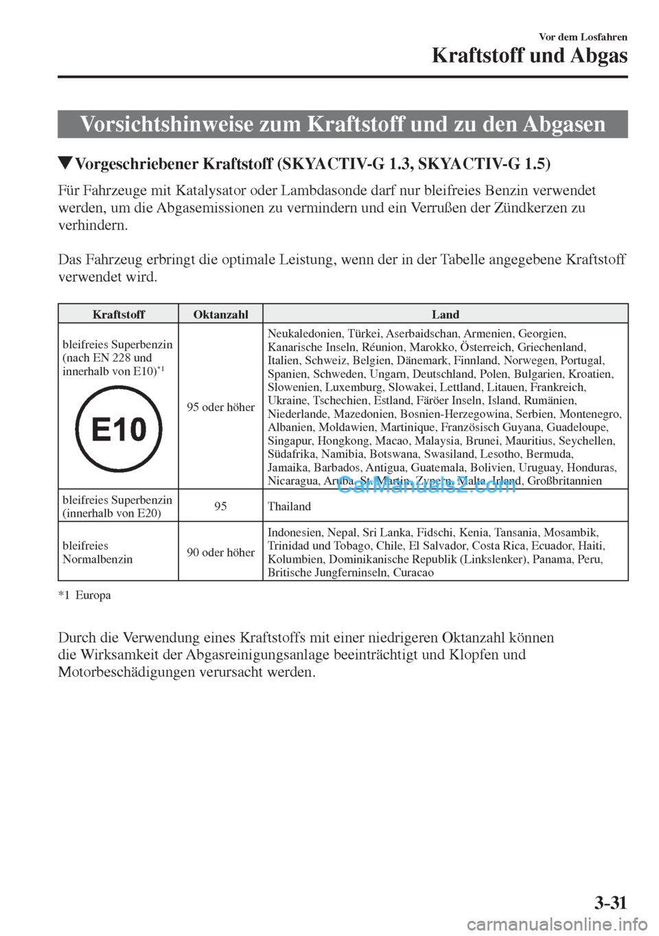 MAZDA MODEL 2 2017  Betriebsanleitung (in German) 3–31
Vor dem Losfahren
Kraftstoff und Abgas
      Vorsichtshinweise  zum  Kraftstoff  und  zu  den  Abgasen
       Vorgeschriebener Kraftstoff (SKYACTIV-G 1.3, SKYACTIV-G 1.5)
            Für  Fahr