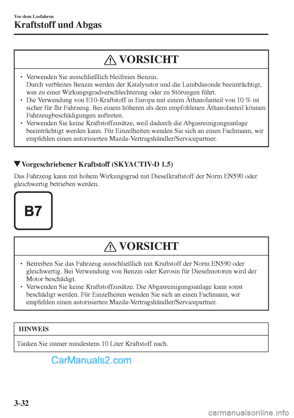 MAZDA MODEL 2 2017  Betriebsanleitung (in German) 3–32
Vor dem Losfahren
Kraftstoff und Abgas
 VORSICHT
� � ��  Verwenden Sie ausschließlich bleifreies Benzin. �  Durch verbleites Benzin werden der Katalysator und die Lambdasonde beeinträchti