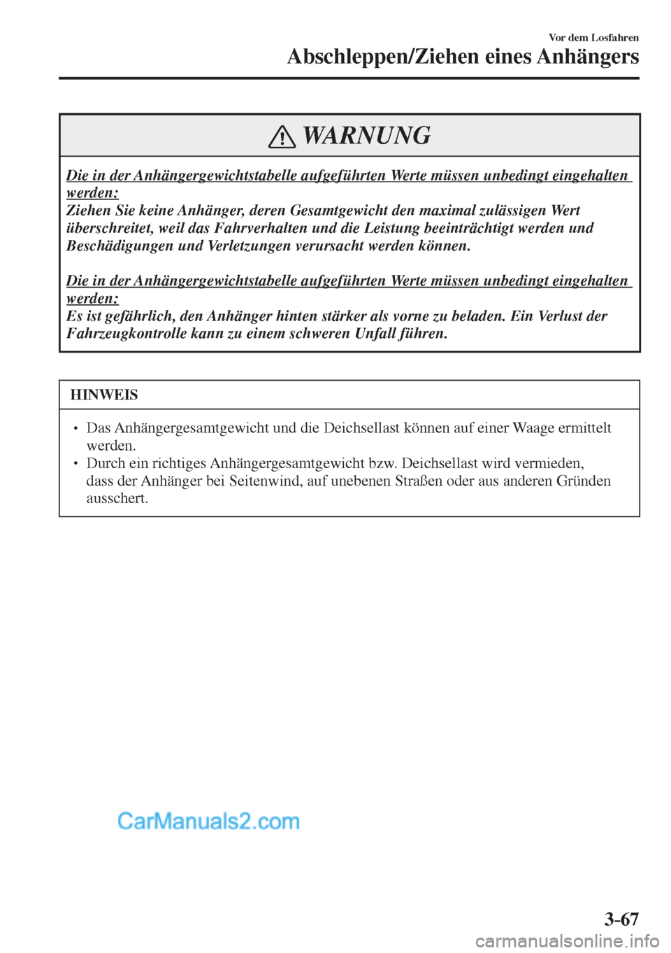 MAZDA MODEL 2 2017  Betriebsanleitung (in German) 3–67
Vor dem Losfahren
Abschleppen/Ziehen eines Anhängers
 WARNUNG
 Die in der Anhängergewichtstabelle aufgeführten Werte müssen unbedingt eingehalten 
werden: 
 Ziehen Sie keine Anhänger, dere