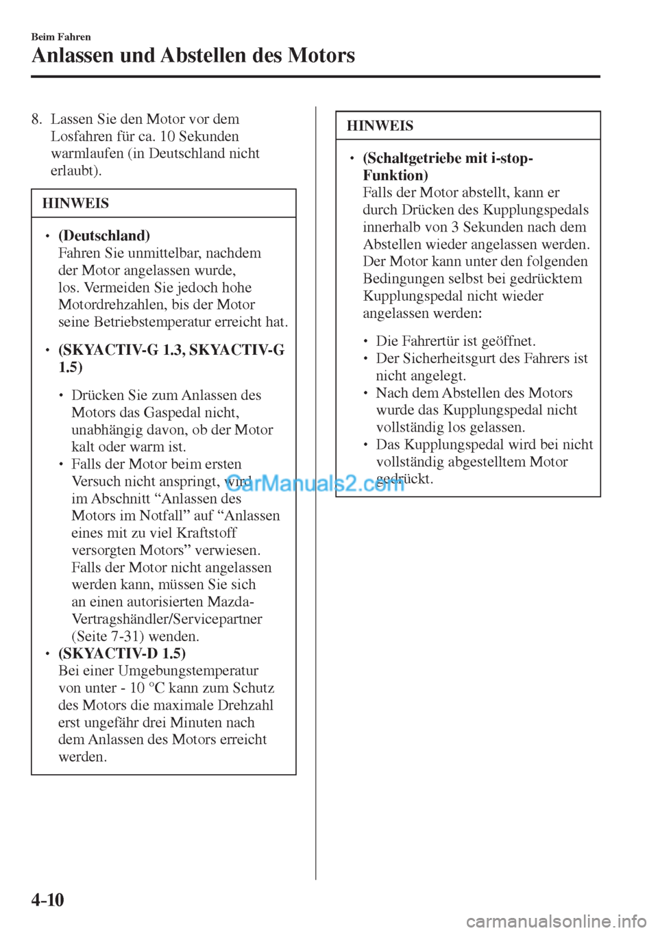 MAZDA MODEL 2 2017  Betriebsanleitung (in German) 4–10
Beim Fahren
Anlassen und Abstellen des Motors
   8.   Lassen Sie den Motor vor dem 
Losfahren für ca. 10 Sekunden 
warmlaufen (in Deutschland nicht 
erlaubt).
 HINWEIS
� � ��  (Deutschland)