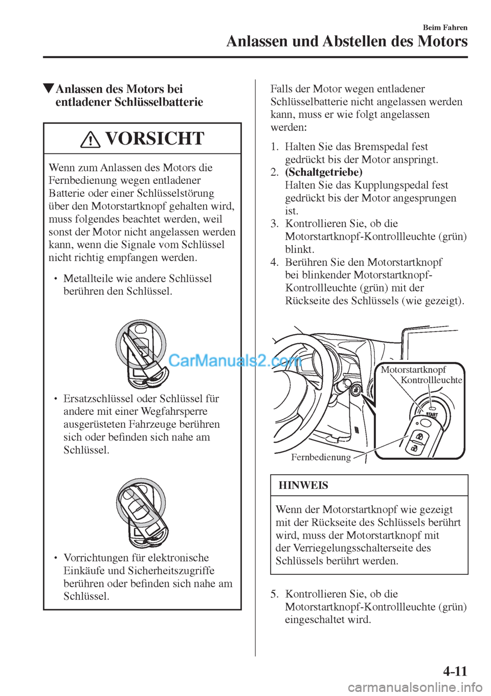 MAZDA MODEL 2 2017  Betriebsanleitung (in German) 4–11
Beim Fahren
Anlassen und Abstellen des Motors
           Anlassen des Motors bei 
entladener Schlüsselbatterie
 VORSICHT
 Wenn zum Anlassen des Motors die 
Fernbedienung wegen entladener 
Batt