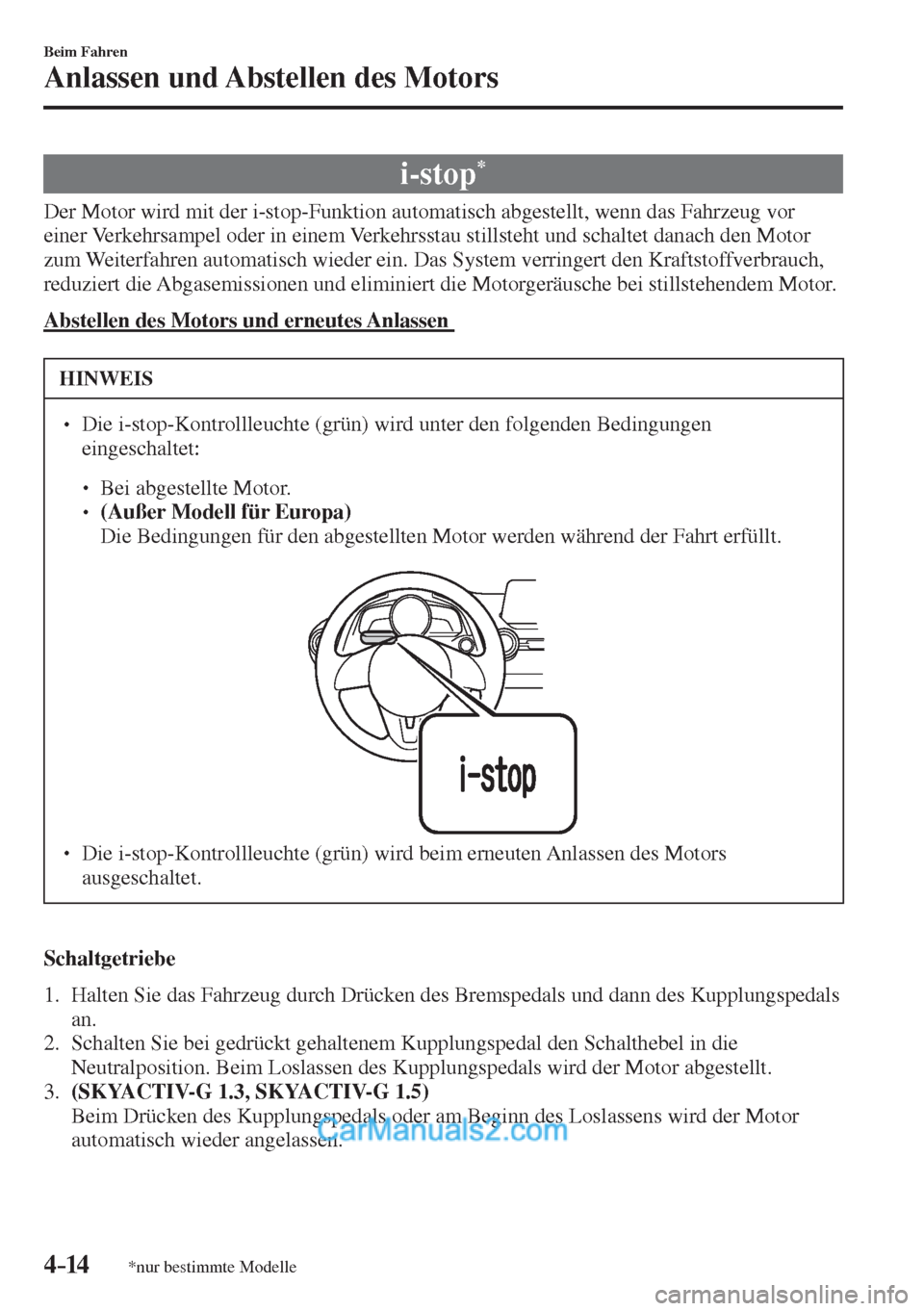 MAZDA MODEL 2 2017  Betriebsanleitung (in German) 4–14
Beim Fahren
Anlassen und Abstellen des Motors
*nur bestimmte Modelle
 i-stop * 
            Der  Motor  wird  mit  der  i-stop-Funktion  automatisch  abgestellt,  wenn  das  Fahrzeug  vor 
eine