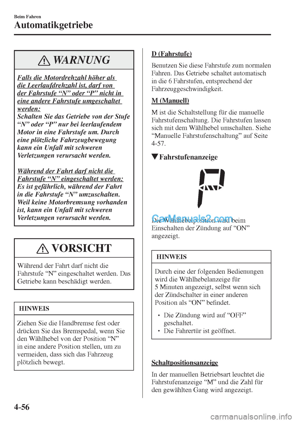 MAZDA MODEL 2 2017  Betriebsanleitung (in German) 4–56
Beim Fahren
Automatikgetriebe
 WARNUNG
 Falls die Motordrehzahl höher als 
die Leerlaufdrehzahl ist, darf von 
der Fahrstufe “N” oder “P” nicht in 
eine andere Fahrstufe umgeschaltet 
