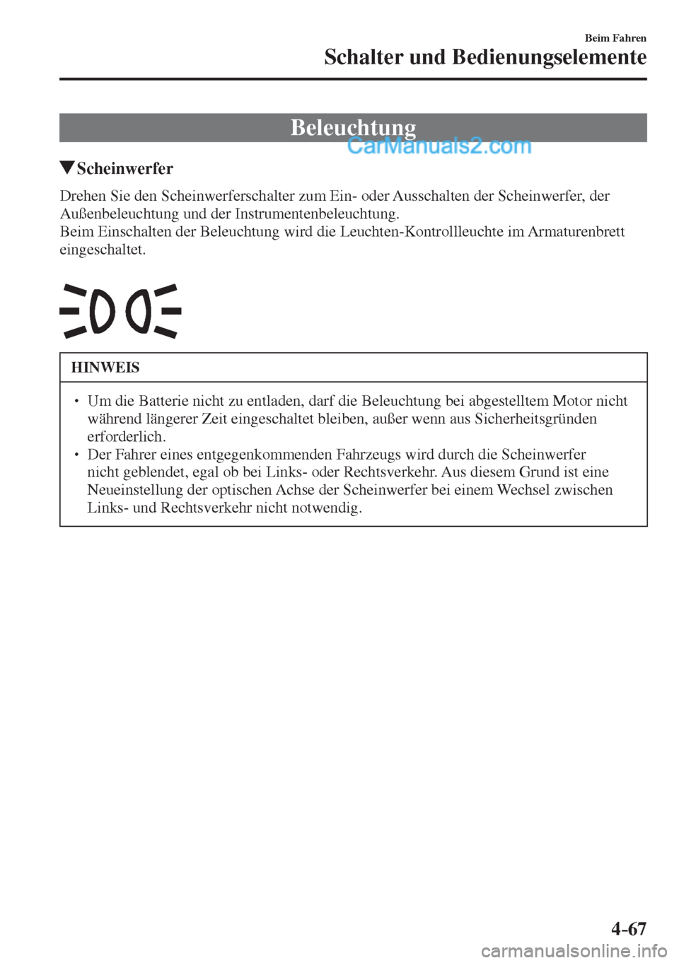 MAZDA MODEL 2 2017  Betriebsanleitung (in German) 4–67
Beim Fahren
Schalter und Bedienungselemente
      Beleuchtung
                 Scheinwerfer
            Drehen  Sie  den  Scheinwerferschalter  zum  Ein-  oder  Ausschalten  der  Scheinwerfer, 