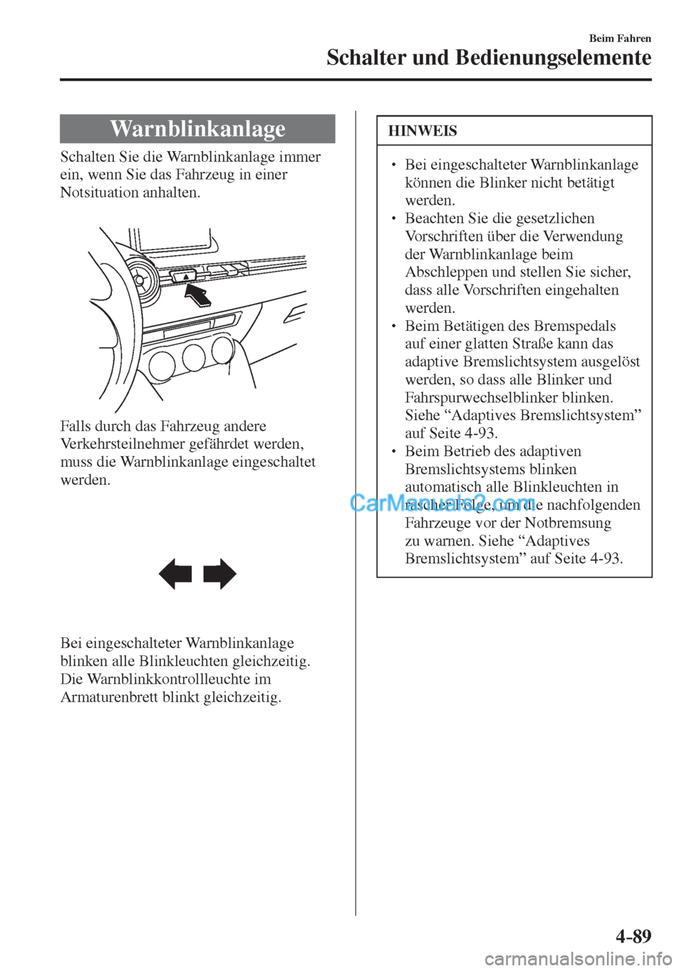 MAZDA MODEL 2 2017  Betriebsanleitung (in German) 4–89
Beim Fahren
Schalter und Bedienungselemente
 Warnblinkanlage
              Schalten  Sie  die  Warnblinkanlage  immer 
ein, wenn Sie das Fahrzeug in einer 
Notsituation anhalten.
  
 
 
  Falls
