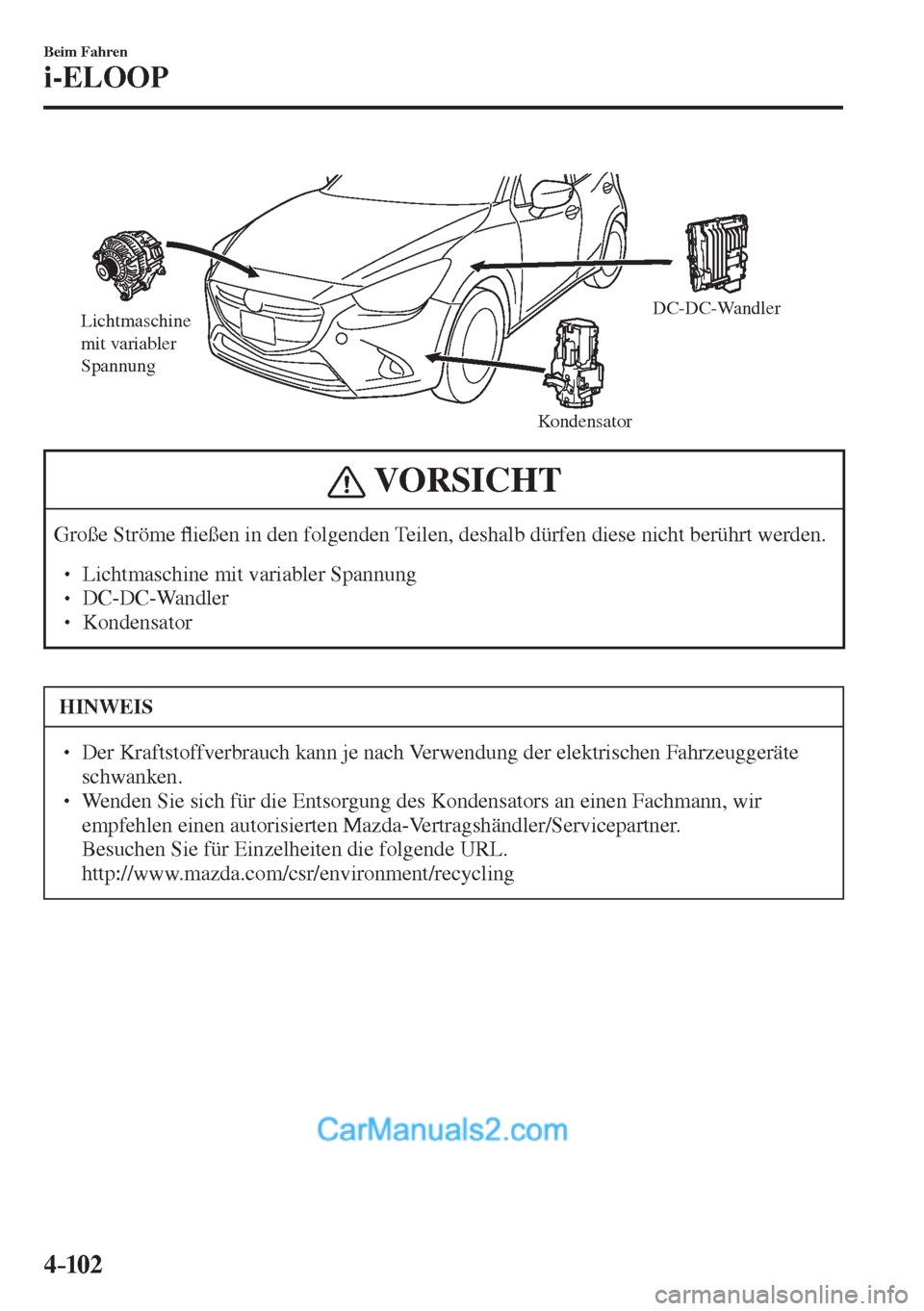 MAZDA MODEL 2 2017  Betriebsanleitung (in German) 4–102
Beim Fahren
i-ELOOP
 
Lichtmaschine 
mit variabler 
Spannung
KondensatorDC-DC-Wandler
 
 VORSICHT
 Große  Ströme �À ießen in den folgenden Teilen, deshalb dürfen diese nicht berührt werd