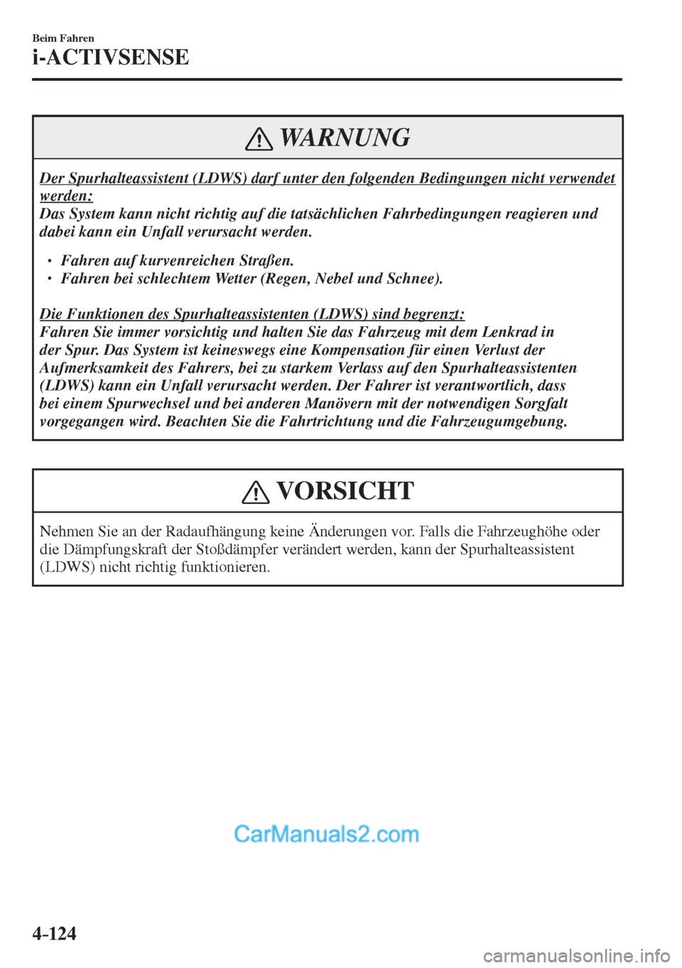 MAZDA MODEL 2 2017  Betriebsanleitung (in German) 4–124
Beim Fahren
i-ACTIVSENSE
 WARNUNG
 Der Spurhalteassistent (LDWS) darf unter den folgenden Bedingungen nicht verwendet 
werden: 
 Das System kann nicht richtig auf die tatsächlichen Fahrbeding