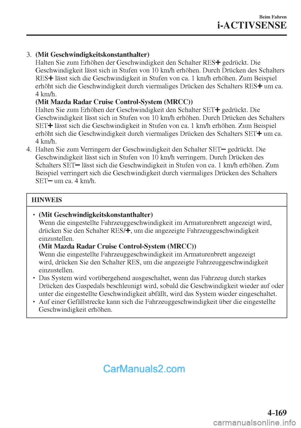 MAZDA MODEL 2 2017  Betriebsanleitung (in German) 4–169
Beim Fahren
i-ACTIVSENSE
   3.    (Mit Geschwindigkeitskonstanthalter) 
    Halten Sie zum Erhöhen der Geschwindigkeit den Schalter  RES  
  gedrückt. Die 
Geschwindigkeit lässt sich in Stu