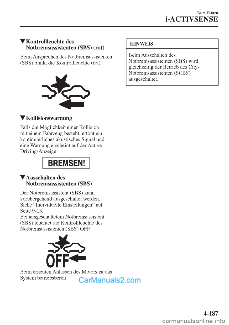 MAZDA MODEL 2 2017  Betriebsanleitung (in German) 4–187
Beim Fahren
i-ACTIVSENSE
         Kontrollleuchte  des 
Notbremsassistenten (SBS) (rot)
            Beim  Ansprechen  des  Notbremsassistenten 
(SBS) blinkt die Kontrollleuchte (rot).
  
 
 
 