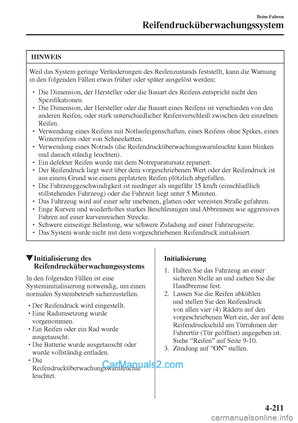 MAZDA MODEL 2 2017  Betriebsanleitung (in German) 4–211
Beim Fahren
Reifendrucküberwachungssystem
 HINWEIS
 Weil das System geringe Veränderungen des Reifenzustands feststellt, kann die Warnung 
in den folgenden Fällen etwas früher oder später
