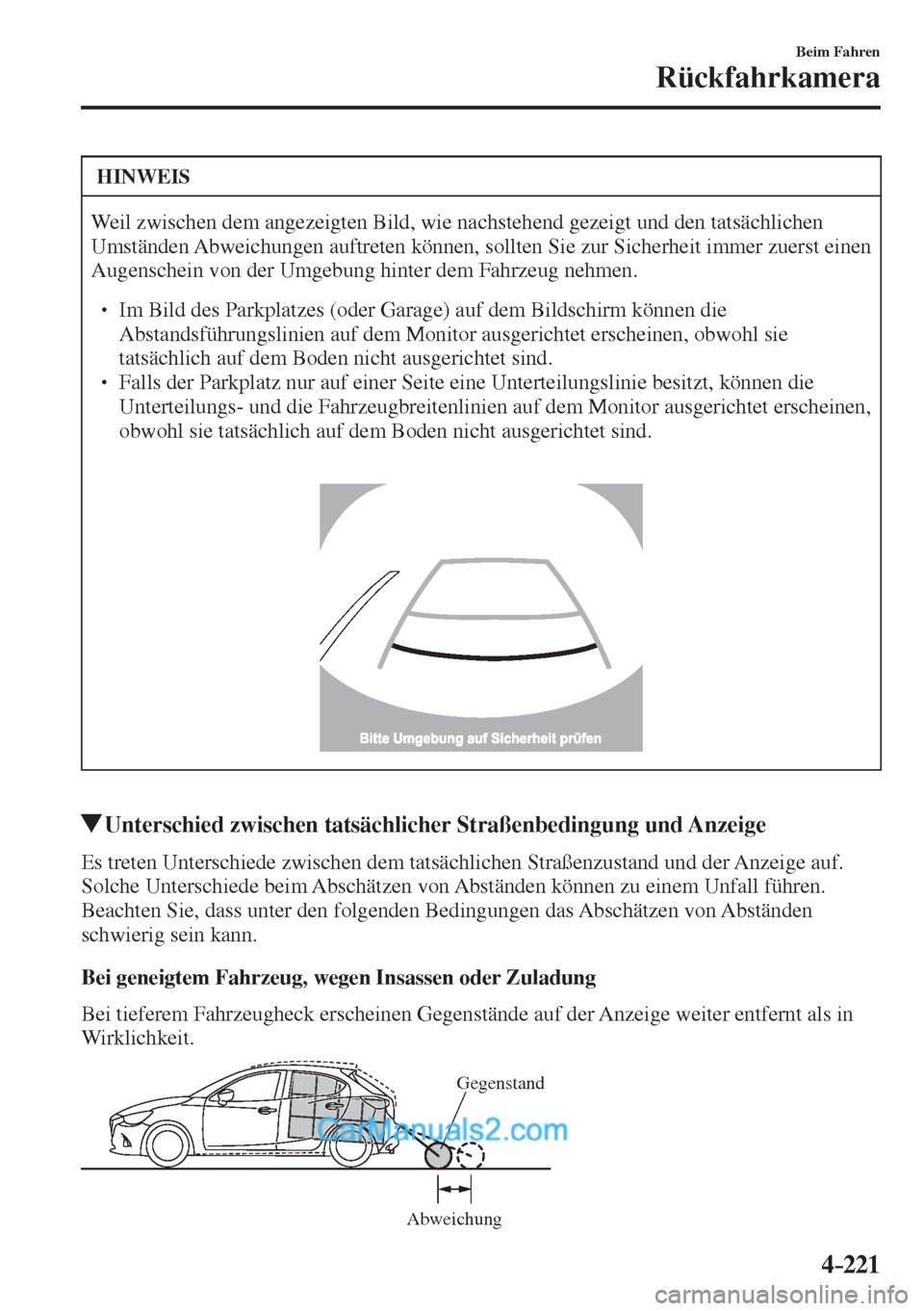 MAZDA MODEL 2 2017  Betriebsanleitung (in German) 4–221
Beim Fahren
Rückfahrkamera
 HINWEIS
 Weil zwischen dem angezeigten Bild, wie nachstehend gezeigt und den tatsächlichen 
Umständen Abweichungen auftreten können, sollten Sie zur Sicherheit 