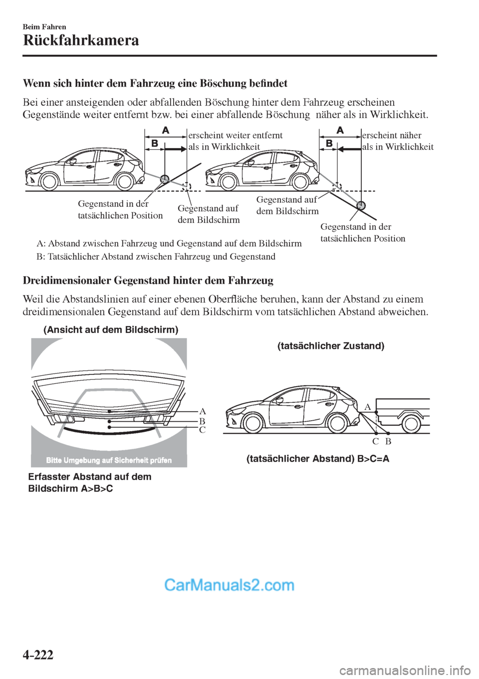 MAZDA MODEL 2 2017  Betriebsanleitung (in German) 4–222
Beim Fahren
Rückfahrkamera
  Wenn sich hinter dem Fahrzeug eine Böschung be�¿ ndet
    Bei einer ansteigenden oder abfallenden Böschung hinter dem Fahrzeug erscheinen 
Gegenstände weiter 