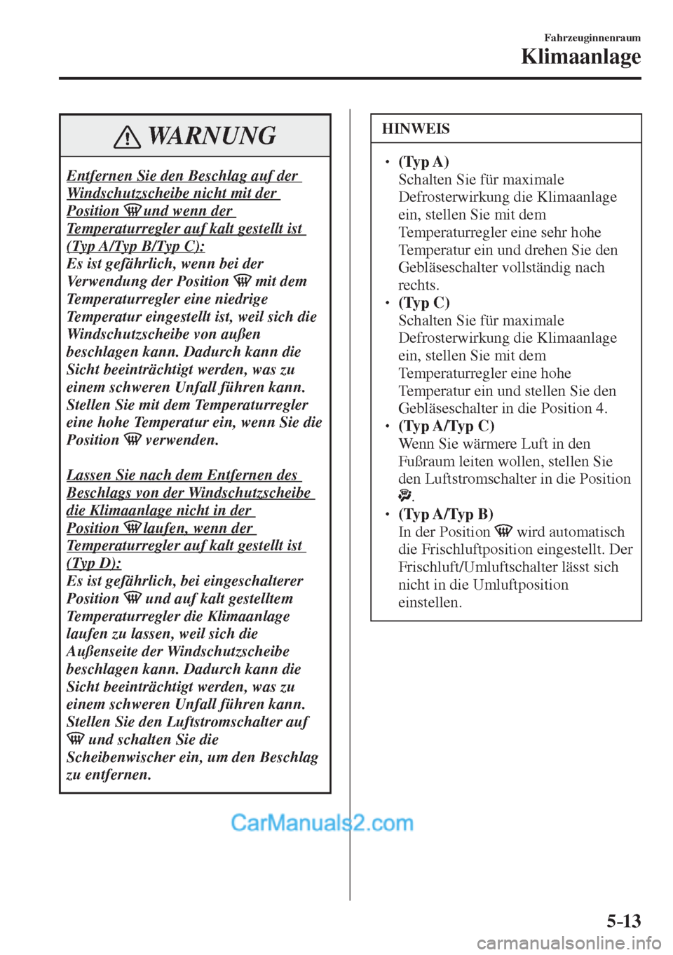 MAZDA MODEL 2 2017  Betriebsanleitung (in German) 5–13
Fahrzeuginnenraum
Klimaanlage
 WARNUNG
 Entfernen Sie den Beschlag auf der 
Windschutzscheibe nicht mit der 
Position        und wenn der 
Temperaturregler auf kalt gestellt ist 
(Typ A/Typ B/T