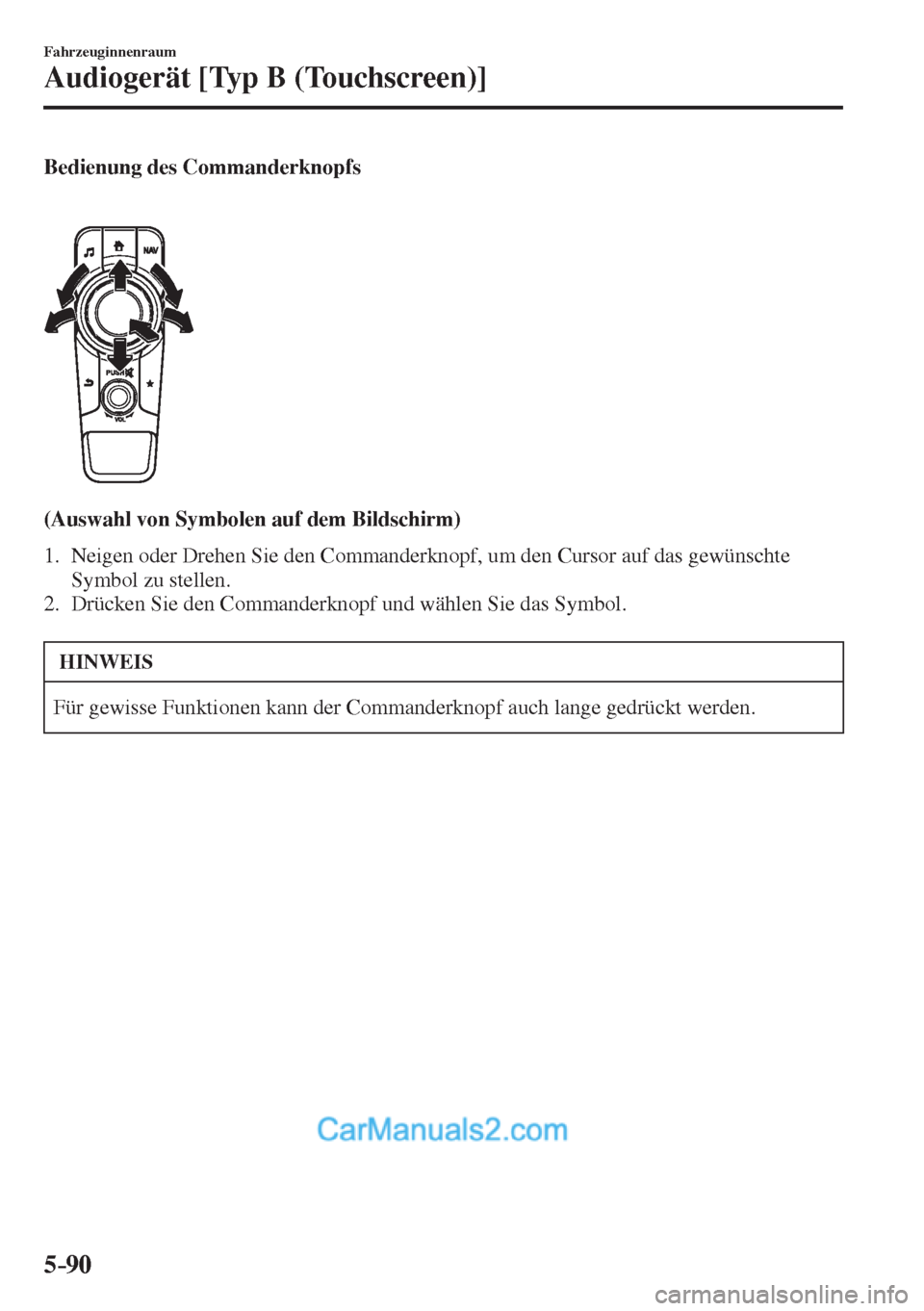 MAZDA MODEL 2 2017  Betriebsanleitung (in German) 5–90
Fahrzeuginnenraum
Audiogerät [Typ B (Touchscreen)]
  Bedienung  des  Commanderknopfs 
    
 
 
  (Auswahl von Symbolen auf dem Bildschirm)
     1.   Neigen oder Drehen Sie den Commanderknopf, 