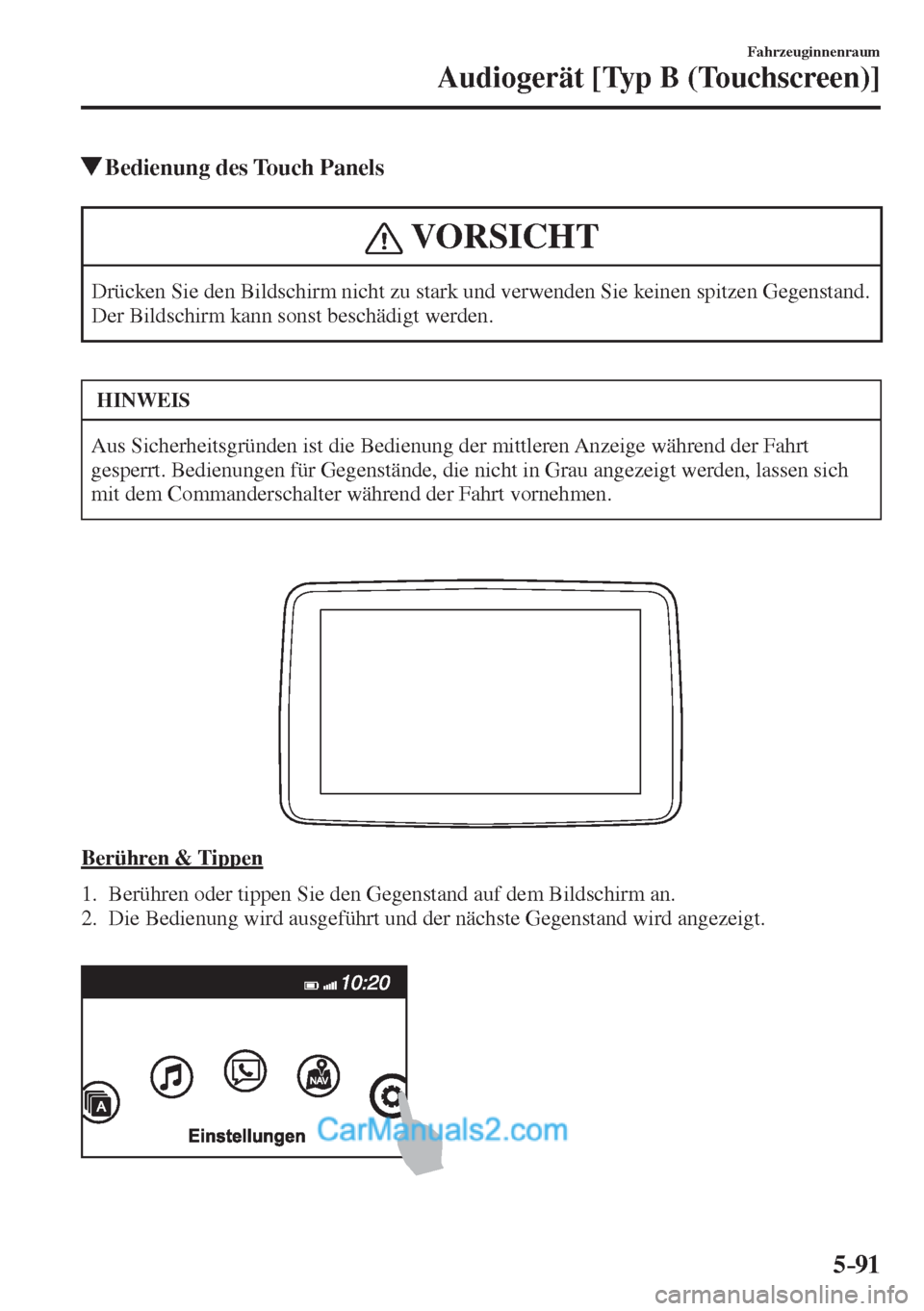 MAZDA MODEL 2 2017  Betriebsanleitung (in German) 5–91
Fahrzeuginnenraum
Audiogerät [Typ B (Touchscreen)]
          Bedienung des Touch Panels
 VORSICHT
 Drücken Sie den Bildschirm nicht zu stark und verwenden Sie keinen spitzen Gegenstand. 
Der 