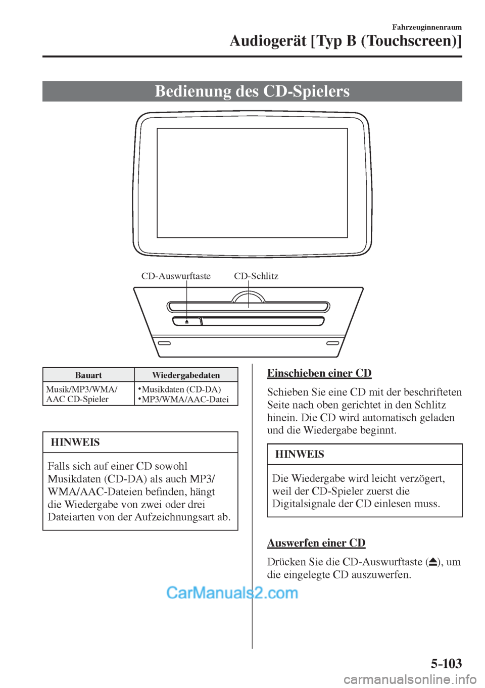 MAZDA MODEL 2 2017  Betriebsanleitung (in German) 5–103
Fahrzeuginnenraum
Audiogerät [Typ B (Touchscreen)]
 Bedienung des CD-Spielers
           
CD-Schlitz CD-Auswurftaste
 
 Bauart   Wiedergabedaten 
 Musik/MP3/WMA/
AAC CD-Spieler    
�   Musikd