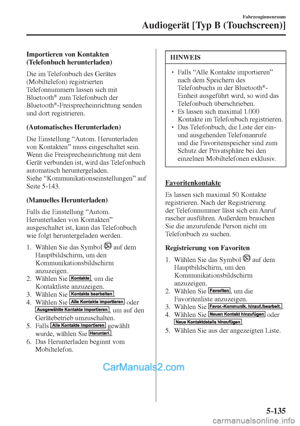 MAZDA MODEL 2 2017  Betriebsanleitung (in German) 5–135
Fahrzeuginnenraum
Audiogerät [Typ B (Touchscreen)]
  Importieren  von  Kontakten 
(Telefonbuch herunterladen)
    Die  im  Telefonbuch  des  Gerätes 
(Mobiltelefon) registrierten 
Telefonnum
