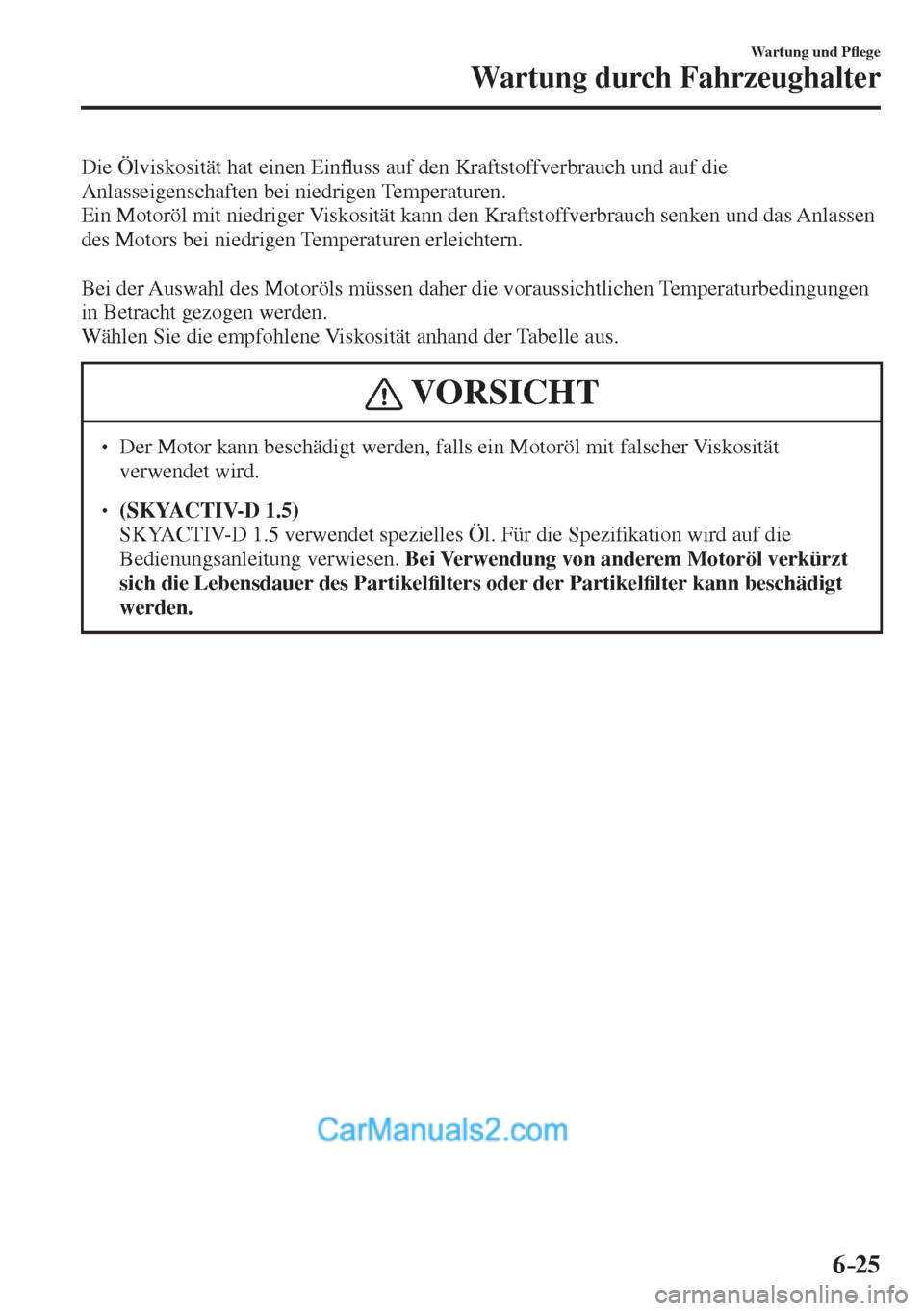MAZDA MODEL 2 2017  Betriebsanleitung (in German) 6–25
Wartung und P�À ege
Wartung durch Fahrzeughalter
  Die Ölviskosität hat einen Ein�À uss auf den Kraftstoffverbrauch und auf die 
Anlasseigenschaften bei niedrigen Temperaturen.
  Ein Motor
