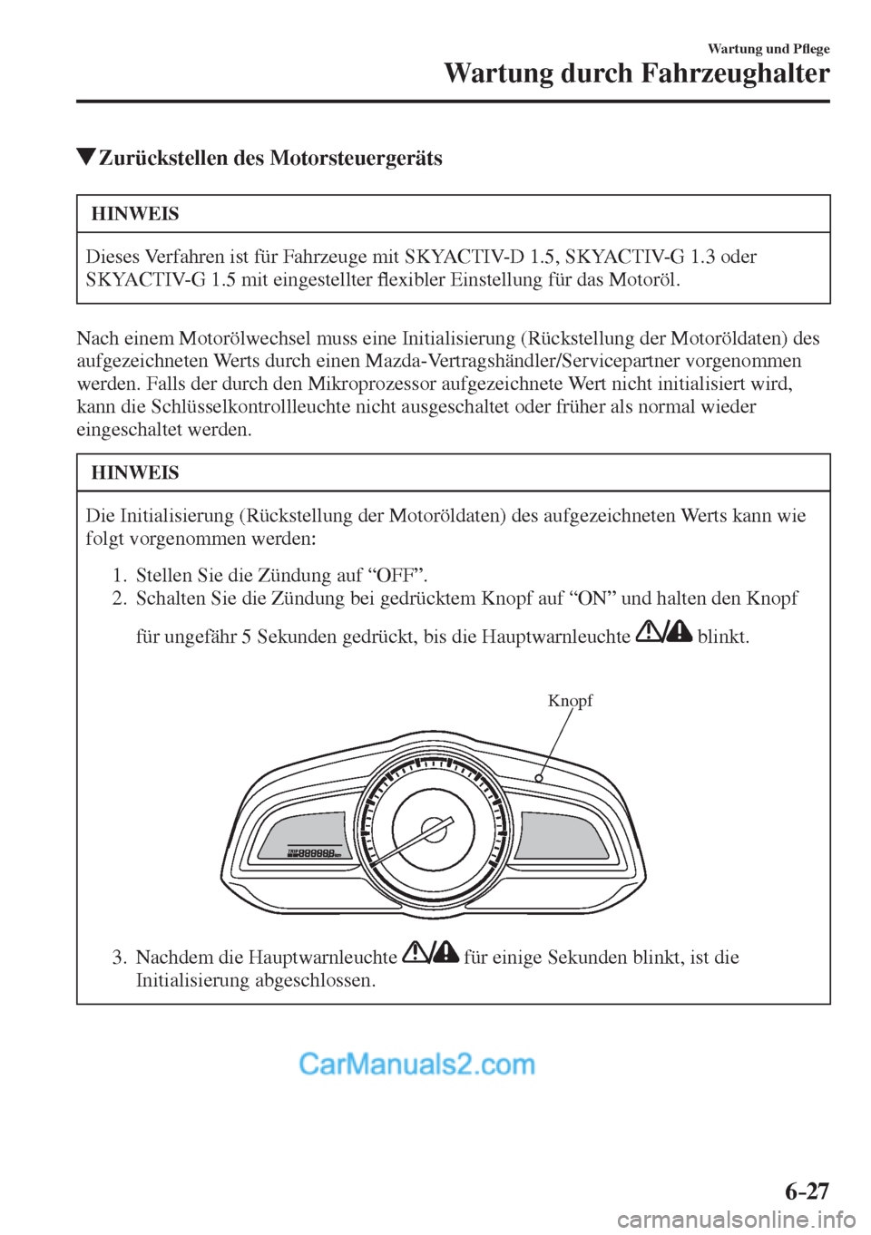 MAZDA MODEL 2 2017  Betriebsanleitung (in German) 6–27
Wartung und P�À ege
Wartung durch Fahrzeughalter
          Zurückstellen des Motorsteuergeräts
 HINWEIS
 Dieses Verfahren ist für Fahrzeuge mit SKYACTIV-D 1.5, SKYACTIV-G 1.3 oder 
SKYACTIV