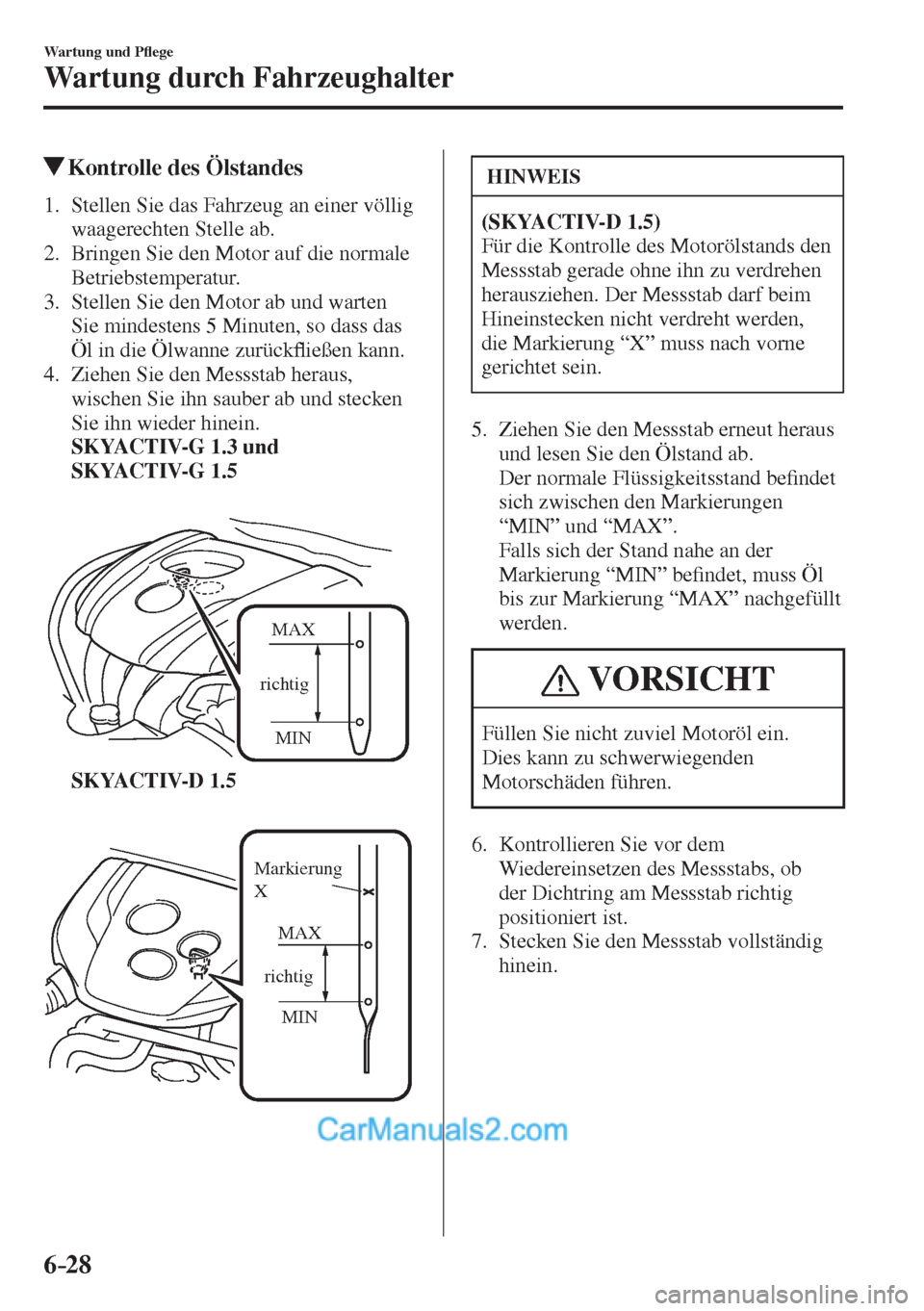 MAZDA MODEL 2 2017  Betriebsanleitung (in German) 6–28
Wartung und P�À ege
Wartung durch Fahrzeughalter
          Kontrolle des Ölstandes
             1.   Stellen  Sie  das  Fahrzeug  an  einer  völlig 
waagerechten Stelle ab.
   2.   Bringen S