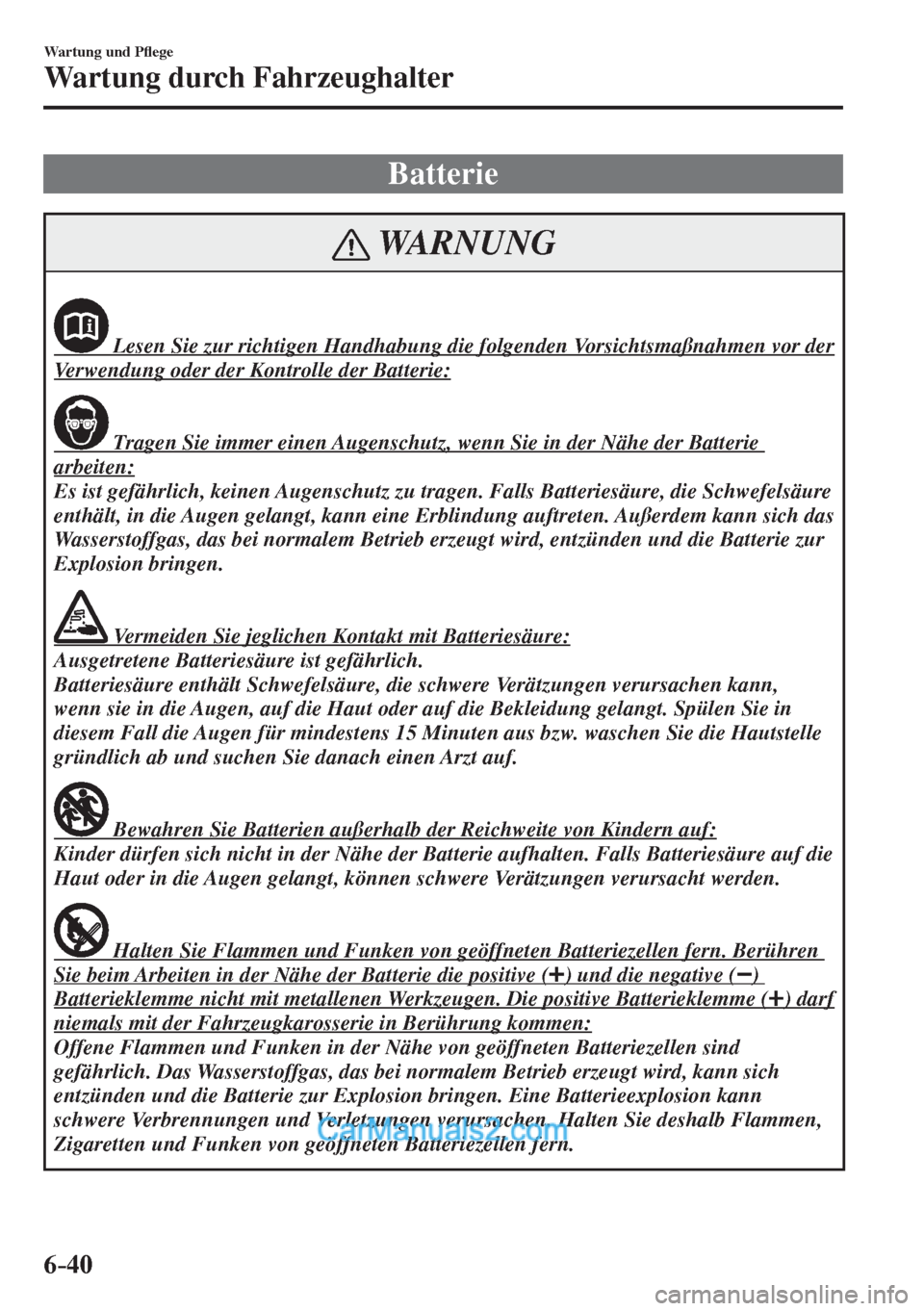 MAZDA MODEL 2 2017  Betriebsanleitung (in German) 6–40
Wartung und P�À ege
Wartung durch Fahrzeughalter
 Batterie
 WARNUNG
              Lesen Sie zur richtigen Handhabung die folgenden Vorsichtsmaßnahmen vor der 
Verwendung oder der Kontrolle de