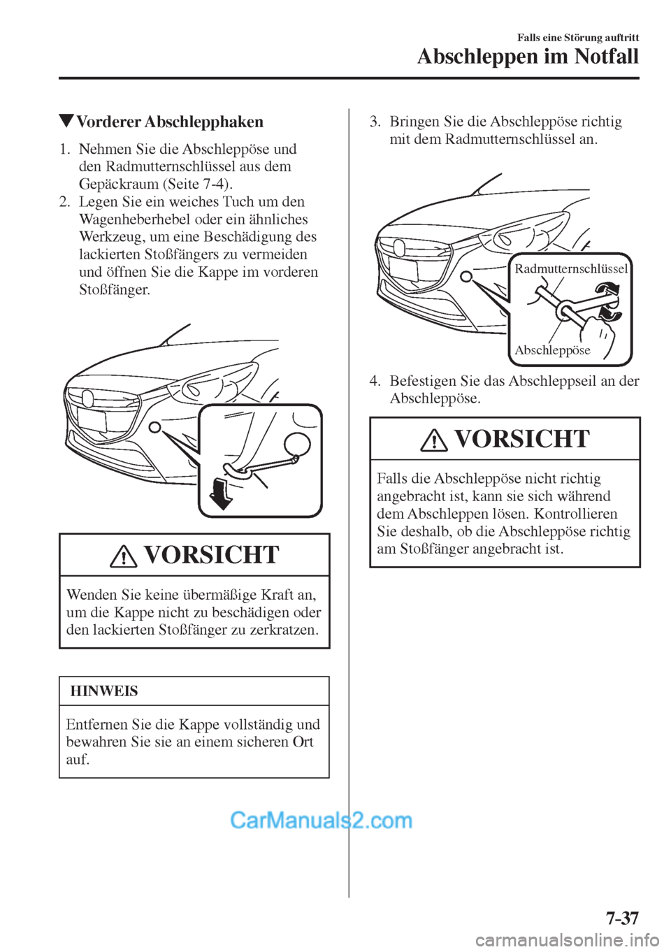 MAZDA MODEL 2 2017  Betriebsanleitung (in German) 7–37
Falls eine Störung auftritt
Abschleppen im Notfall
         Vorderer  Abschlepphaken
     1.   Nehmen  Sie  die  Abschleppöse  und 
den Radmutternschlüssel aus dem 
Gepäckraum (Seite  7-4 )