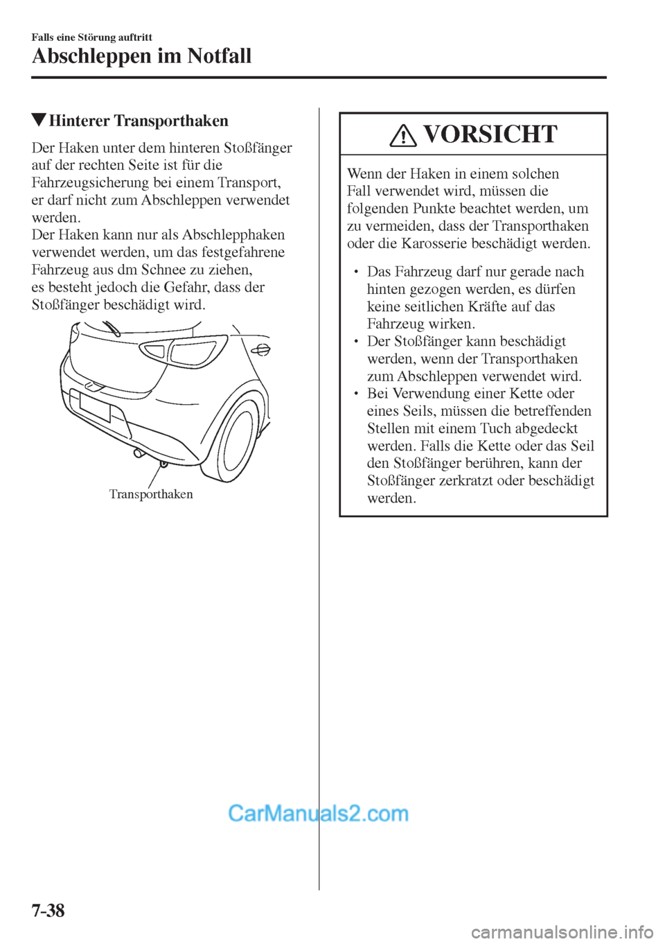 MAZDA MODEL 2 2017  Betriebsanleitung (in German) 7–38
Falls eine Störung auftritt
Abschleppen im Notfall
            Hinterer  Transporthaken
    Der Haken unter dem hinteren Stoßfänger 
auf der rechten Seite ist für die 
Fahrzeugsicherung bei