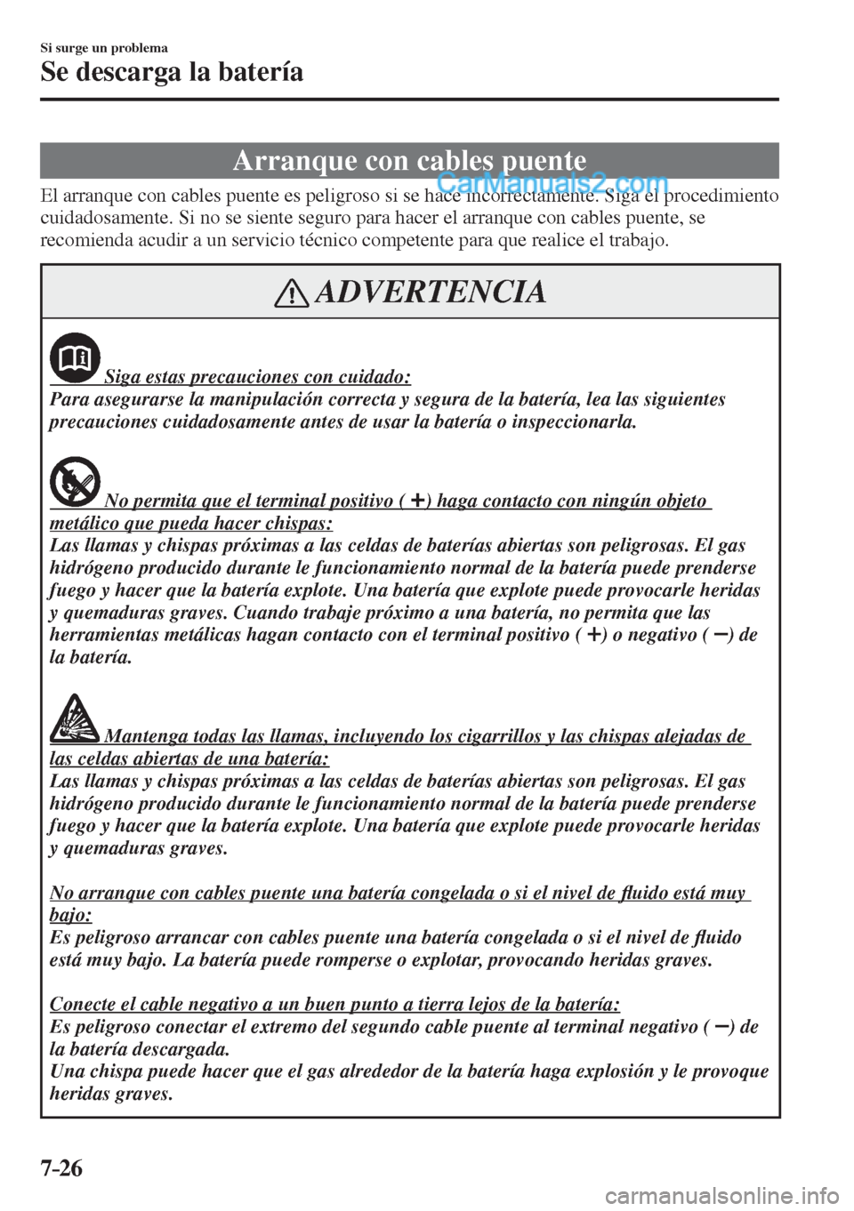 MAZDA MODEL 2 2017  Manual del propietario (in Spanish) 7–26
Si surge un problema
Se descarga la batería
                Arranque  con  cables  puente
              El  arranque  con  cables  puente  es  peligroso  si  se  hace  incorrectamente.  Siga  