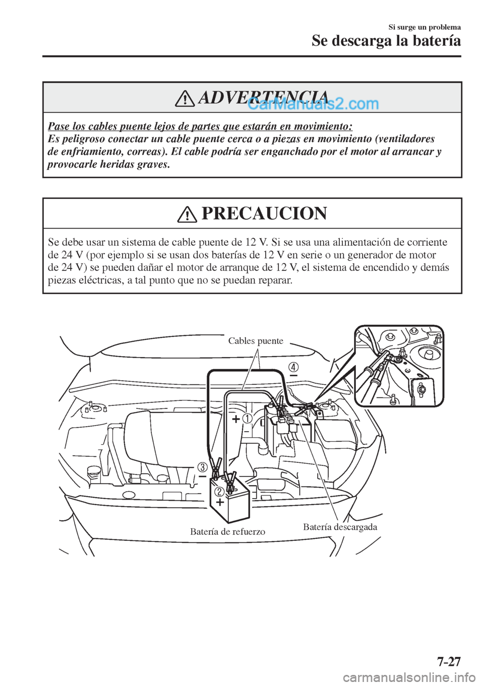 MAZDA MODEL 2 2017  Manual del propietario (in Spanish) 7–27
Si surge un problema
Se descarga la batería
 ADVERTENCIA
 Pase los cables puente lejos de partes que estarán en movimiento: 
 Es peligroso conectar un cable puente cerca o a piezas en movimie
