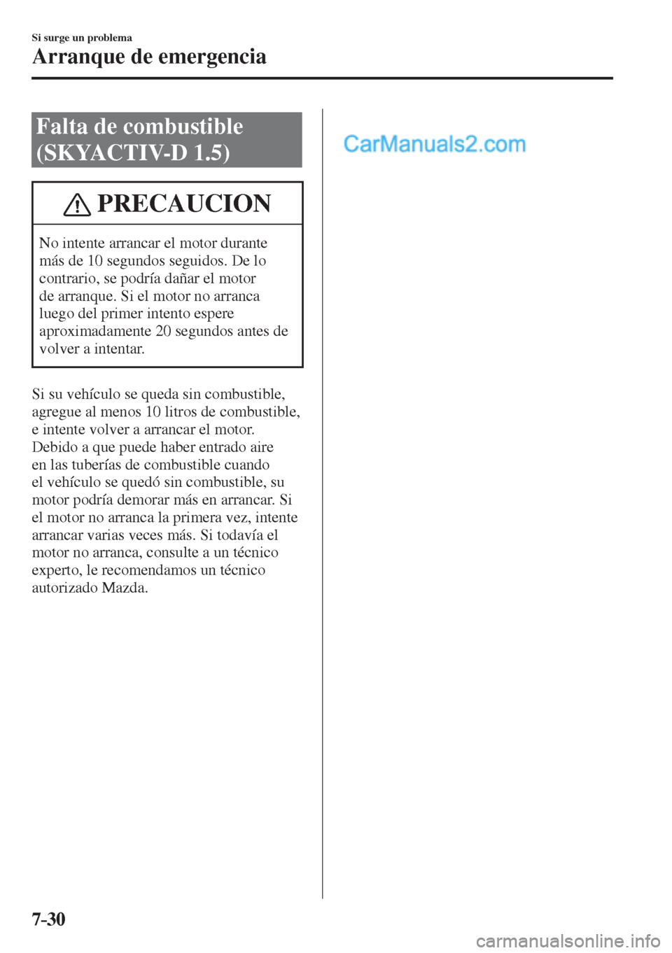 MAZDA MODEL 2 2017  Manual del propietario (in Spanish) 7–30
Si surge un problema
Arranque de emergencia
 Falta de combustible 
(SKYACTIV-D 1.5)
 PRECAUCION
 No intente arrancar el motor durante 
más de 10 segundos seguidos. De lo 
contrario, se podría