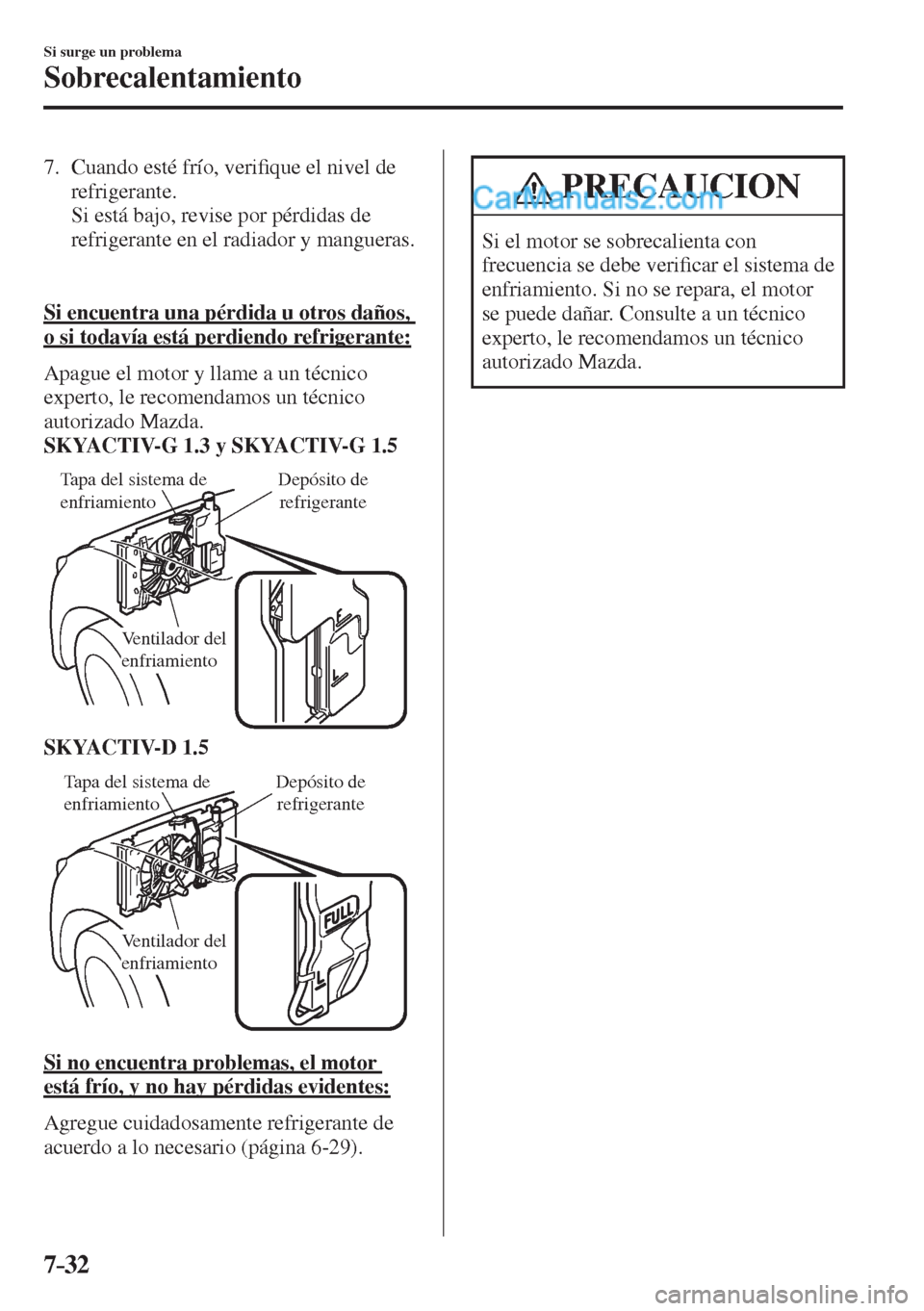 MAZDA MODEL 2 2017  Manual del propietario (in Spanish) 7–32
Si surge un problema
Sobrecalentamiento
   7.   Cuando  esté  frío,  veri�¿ que el nivel de 
refrigerante.
    Si está bajo, revise por pérdidas de 
refrigerante en el radiador y mangueras