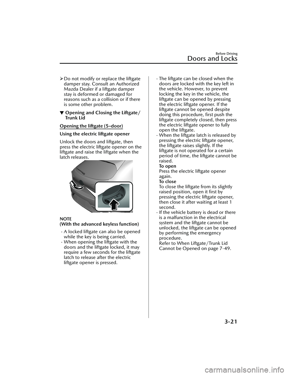 MAZDA MODEL 3 SEDAN 2022 Owners Manual Do not modify or replace the liftgate
damper stay. Consult an Authorized
Mazda Dealer if a liftgate damper
stay is deformed or damaged for
reasons such as a collision or if there
is some other prob MAZDA MODEL 3 SEDAN 2022 Owners Manual Do not modify or replace the liftgate
damper stay. Consult an Authorized
Mazda Dealer if a liftgate damper
stay is deformed or damaged for
reasons such as a collision or if there
is some other prob