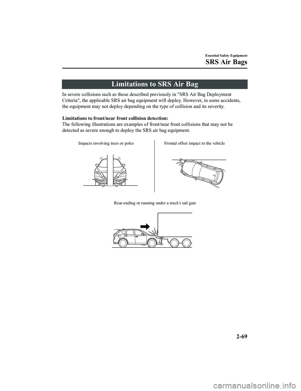 MAZDA MODEL CX-5 2022  Owners Manual Limitations to SRS Air Bag
In severe collisions such as those described previously in "SRS Air Bag Deployment
Criteria", the applicable SRS air bag equipment will deploy. However, in some accidents,
t