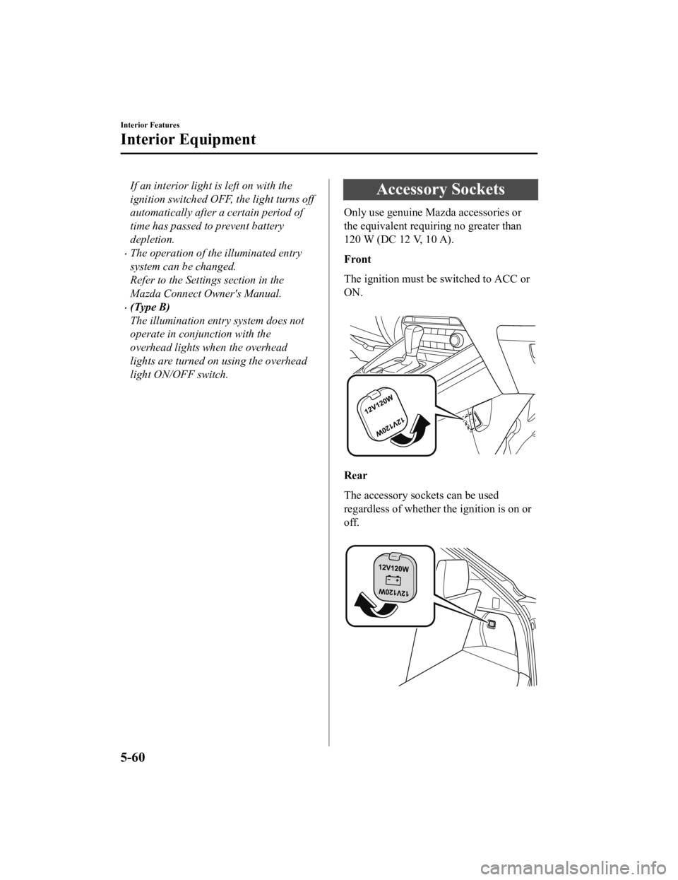MAZDA MODEL CX-9 2022  Owners Manual If an interior light is left on with the
ignition switched OFF, the light turns off
automatically after a certain period of
time has passed to prevent battery
depletion.
The operation of the illumi
