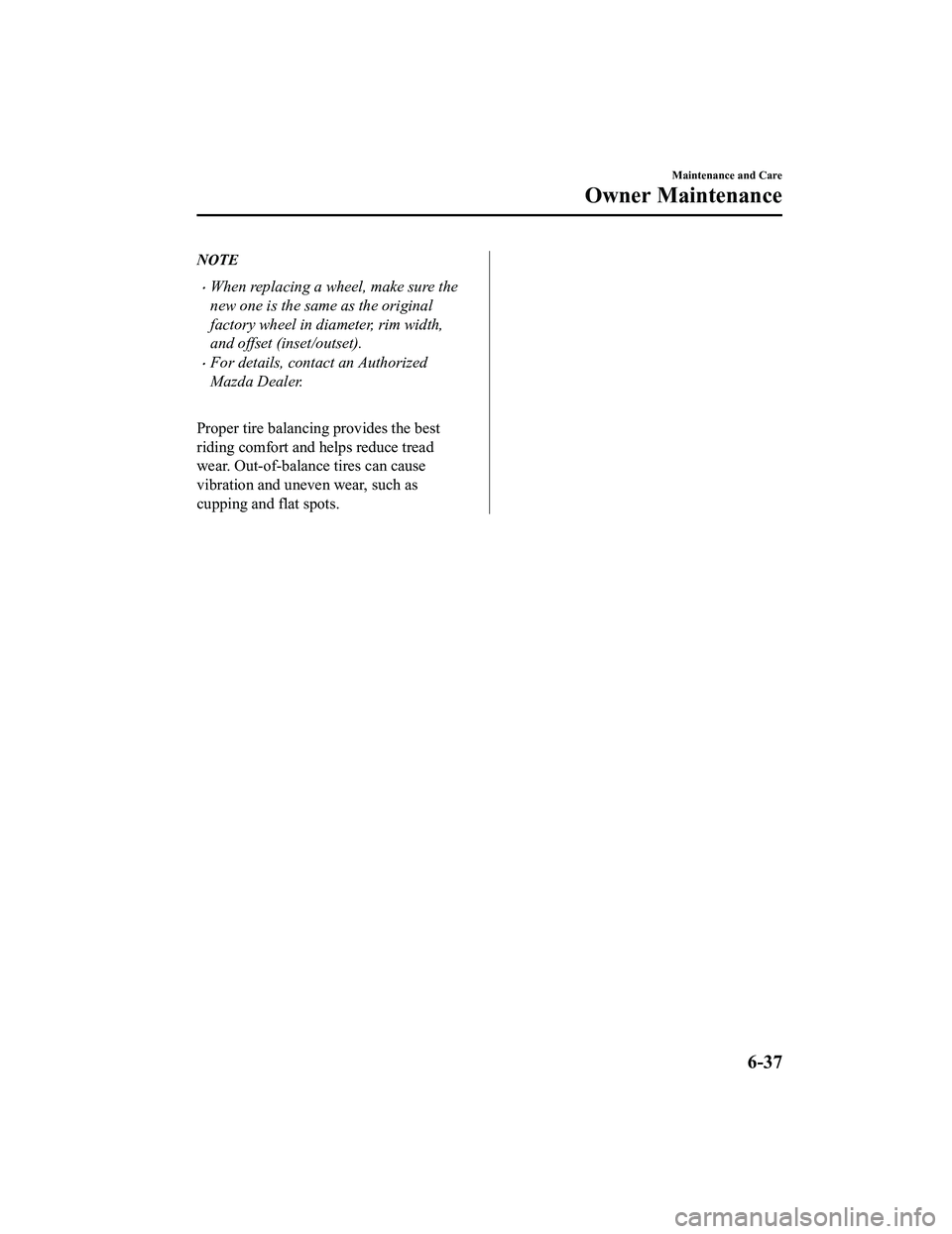 MAZDA MODEL MX-5 MIATA 2022  Owners Manual NOTE
When replacing a wheel, make sure the
new one is the same as the original
factory wheel in diameter, rim width,
and offset (inset/outset).
For details, contact an Authorized
Mazda Dealer.
 