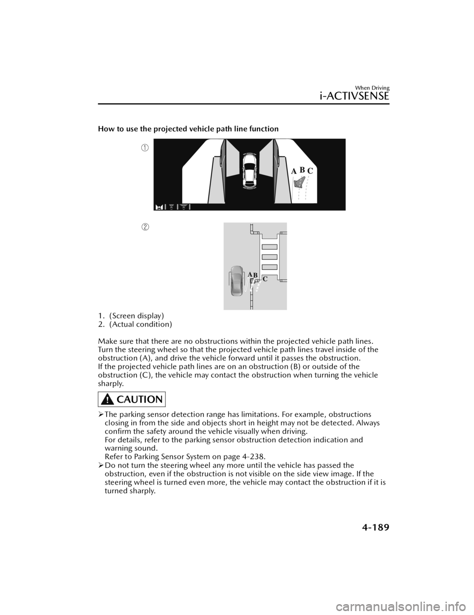 MAZDA MODEL 3 HATCHBACK 2021 Owners Manual How to use the projected vehicle path line function
1. (Screen display)
2. (Actual condition)
Make sure that there are no obstructions within the projected vehicle path lines.
Turn the steering whee MAZDA MODEL 3 HATCHBACK 2021 Owners Manual How to use the projected vehicle path line function
1. (Screen display)
2. (Actual condition)
Make sure that there are no obstructions within the projected vehicle path lines.
Turn the steering whee