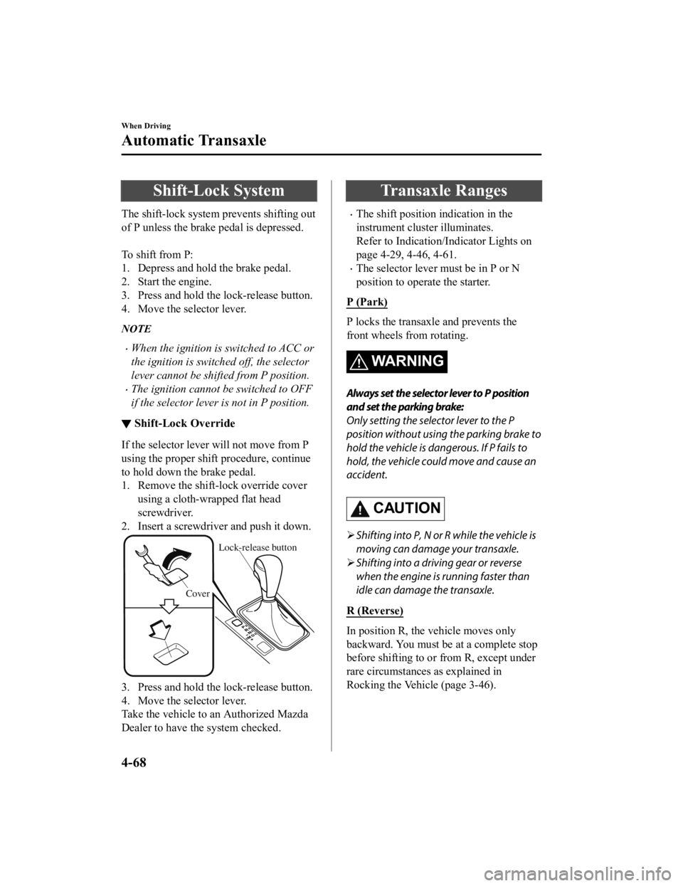 MAZDA MODEL 6 2021 Owners Manual Shift-Lock System
The shift-lock system prevents shifting out
of P unless the brake pedal is depressed.
To shift from P:
1. Depress and hold the brake pedal.
2. Start the engine.
3. Press and hold t MAZDA MODEL 6 2021 Owners Manual Shift-Lock System
The shift-lock system prevents shifting out
of P unless the brake pedal is depressed.
To shift from P:
1. Depress and hold the brake pedal.
2. Start the engine.
3. Press and hold t