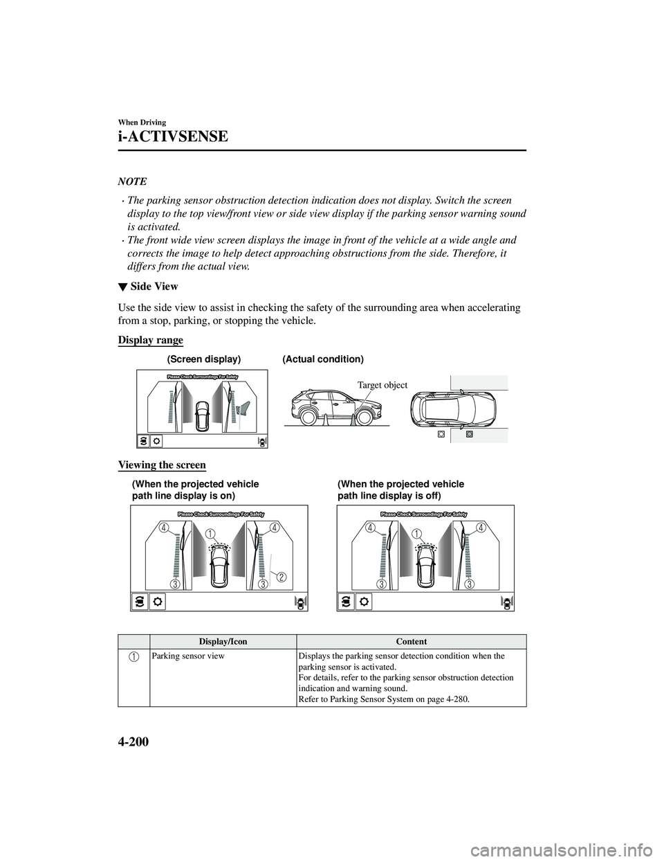 MAZDA MODEL CX-5 2021 Owners Manual NOTE
The parking sensor obstruction detection indication does not display. Switch the screen
display to the top view/front view or side view display if the parking sensor warning sound
is activated MAZDA MODEL CX-5 2021 Owners Manual NOTE
The parking sensor obstruction detection indication does not display. Switch the screen
display to the top view/front view or side view display if the parking sensor warning sound
is activated