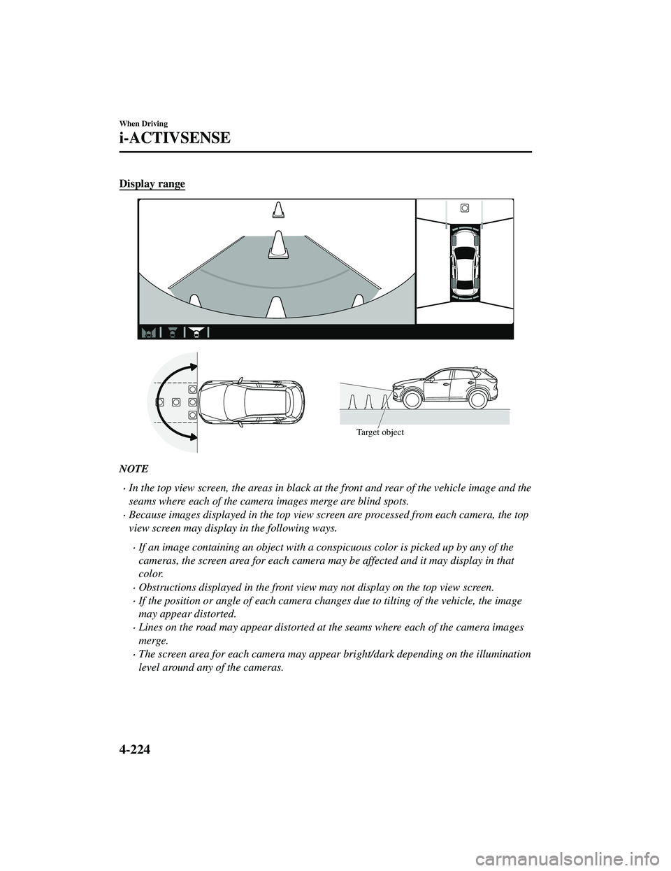 MAZDA MODEL CX-5 2021 Owners Manual Display range
Target object
NOTE
In the top view screen, the areas in black at the front and rear of the vehicle image and the
seams where each of the camera images merge are blind spots.
Becaus MAZDA MODEL CX-5 2021 Owners Manual Display range
Target object
NOTE
In the top view screen, the areas in black at the front and rear of the vehicle image and the
seams where each of the camera images merge are blind spots.
Becaus